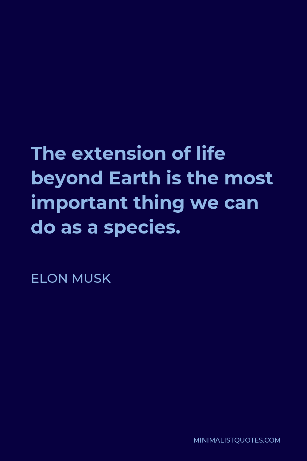Elon Musk Quote - The extension of life beyond Earth is the most important thing we can do as a species.