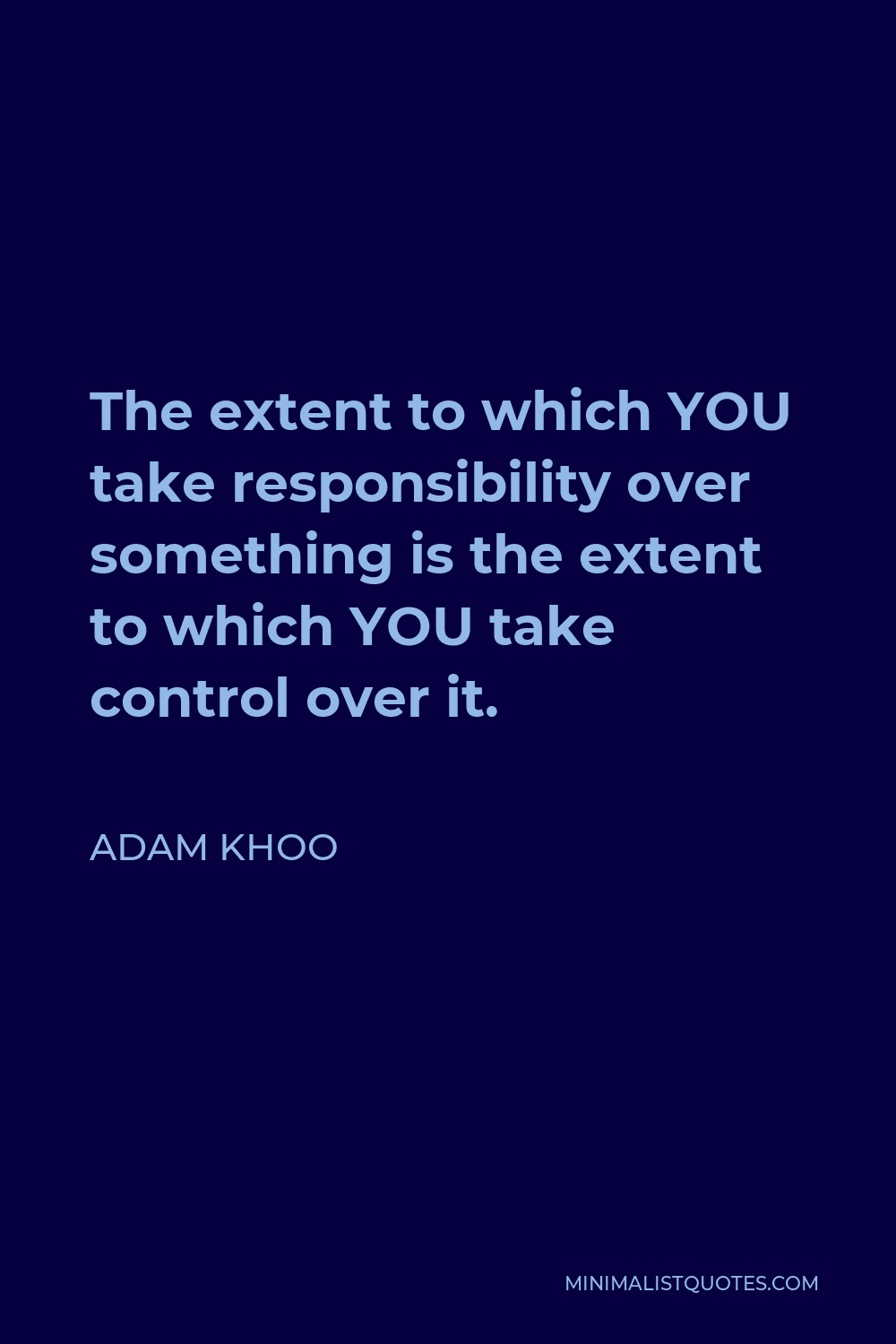 Adam Khoo Quote - The extent to which YOU take responsibility over something is the extent to which YOU take control over it.