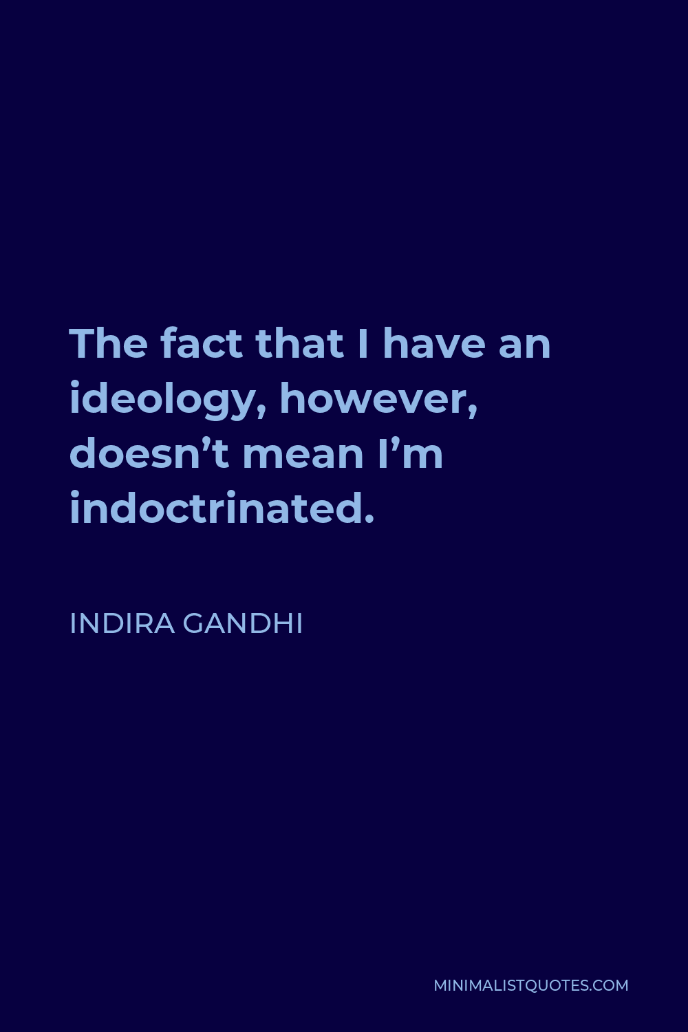 Indira Gandhi Quote - The fact that I have an ideology, however, doesn’t mean I’m indoctrinated.