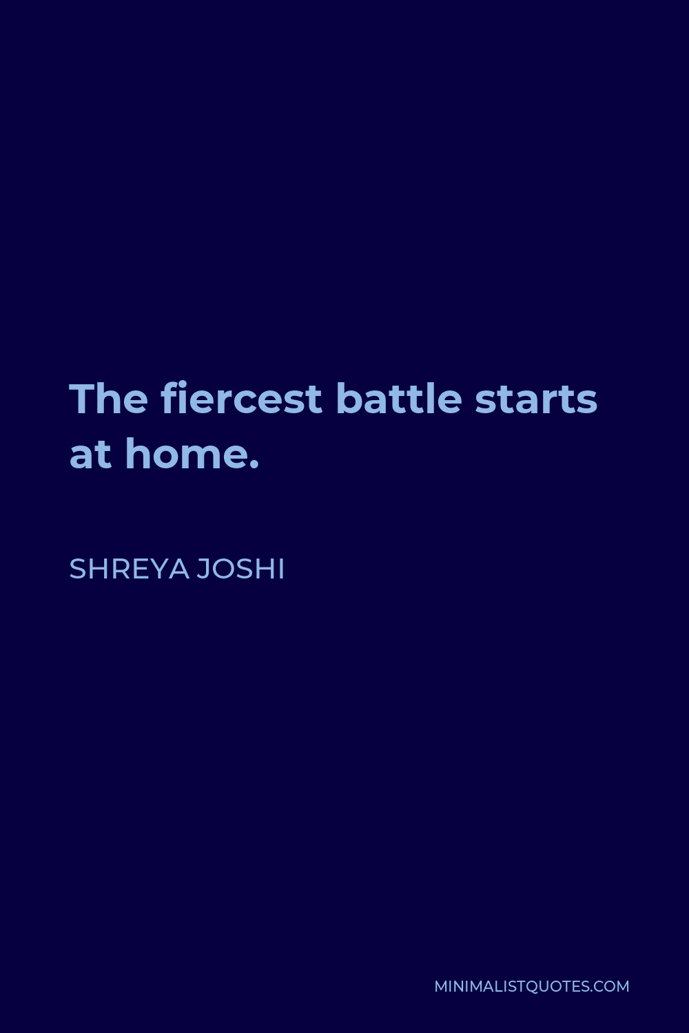 Shreya Joshi Quote - The fiercest battle starts at home.
