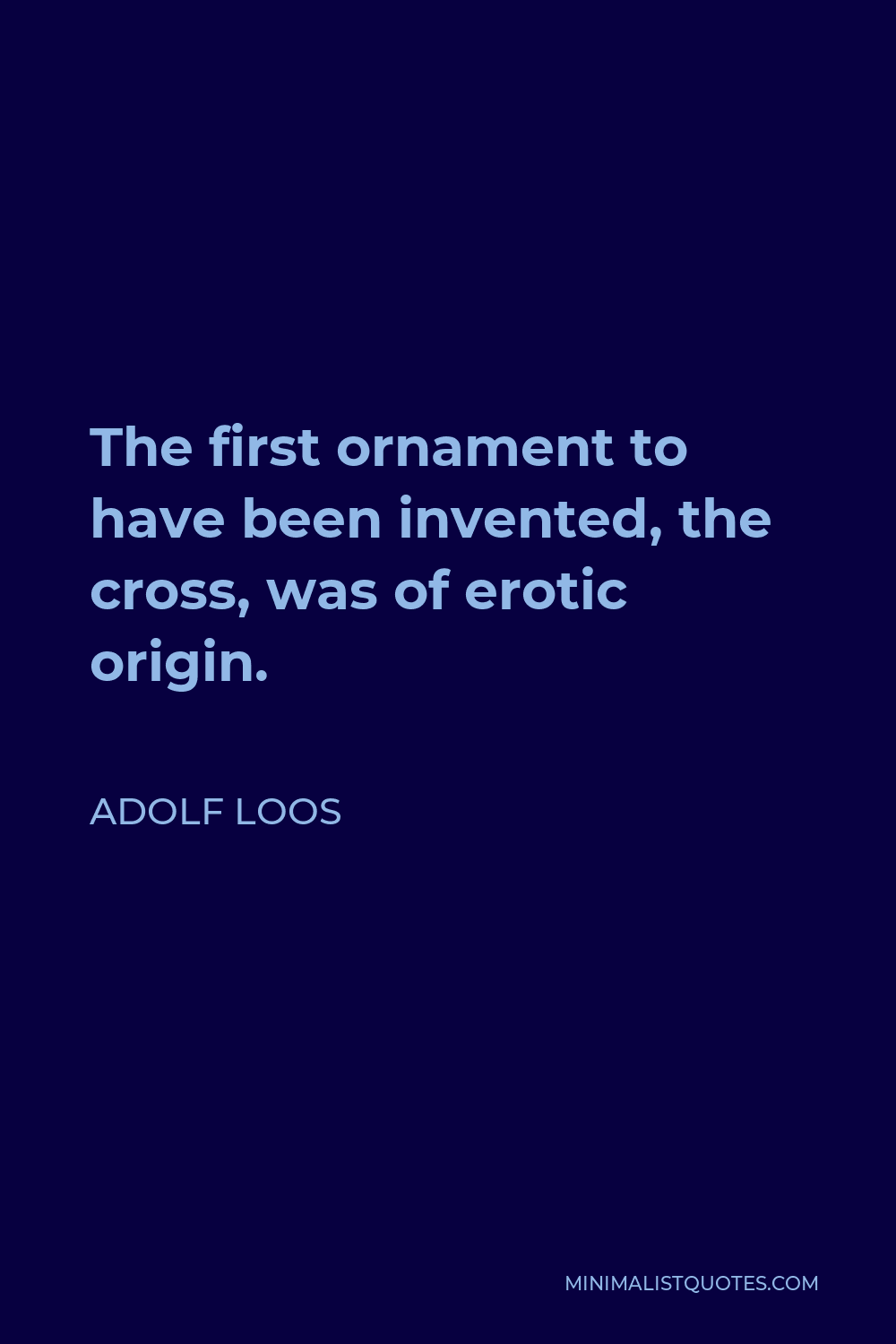 Adolf Loos Quote - The first ornament to have been invented, the cross, was of erotic origin.