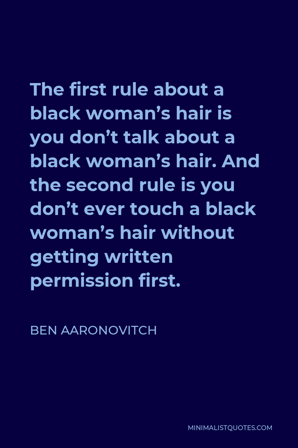 Ben Aaronovitch Quote - The first rule about a black woman’s hair is you don’t talk about a black woman’s hair. And the second rule is you don’t ever touch a black woman’s hair without getting written permission first.
