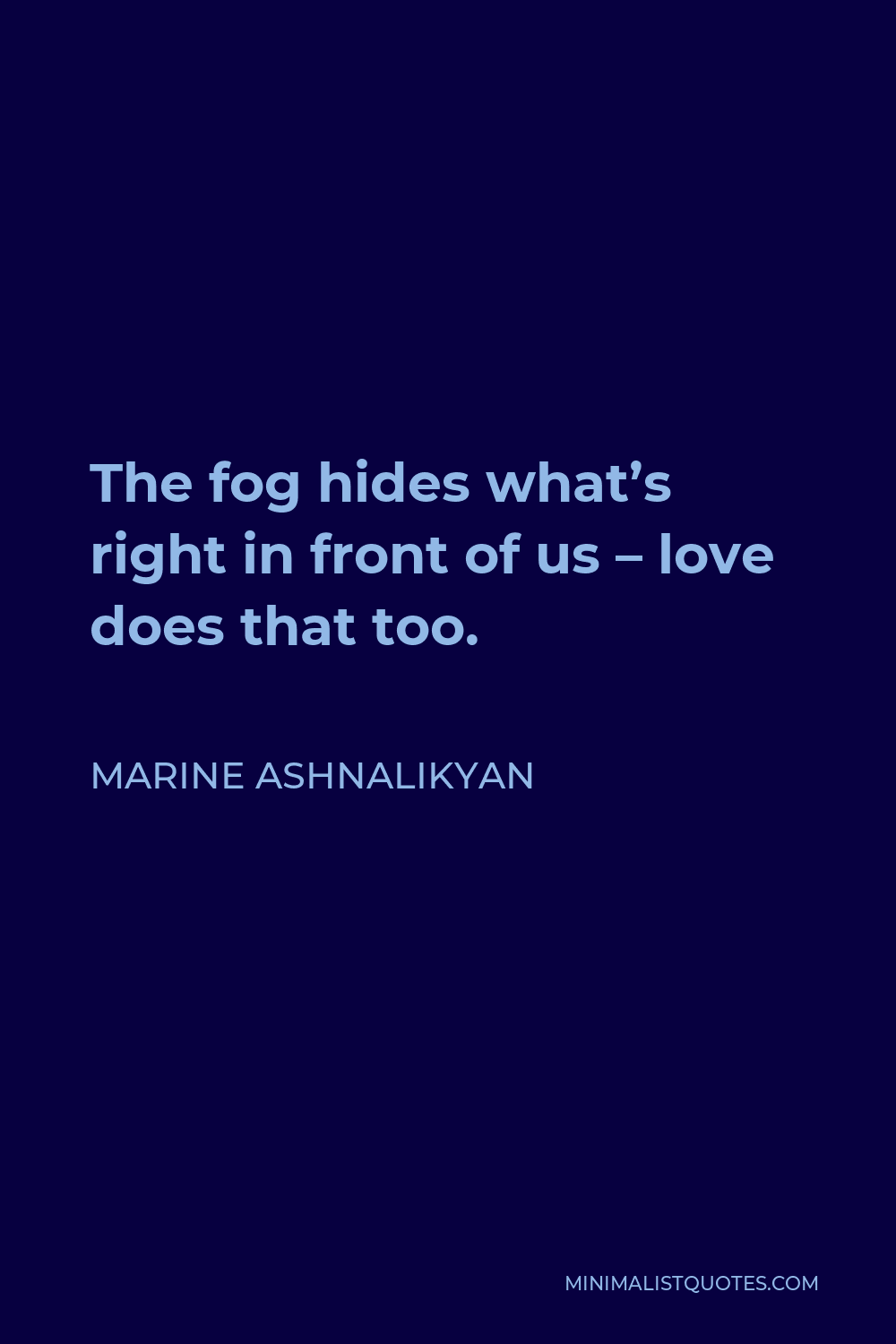 Marine Ashnalikyan Quote - The fog hides what’s right in front of us – love does that too.