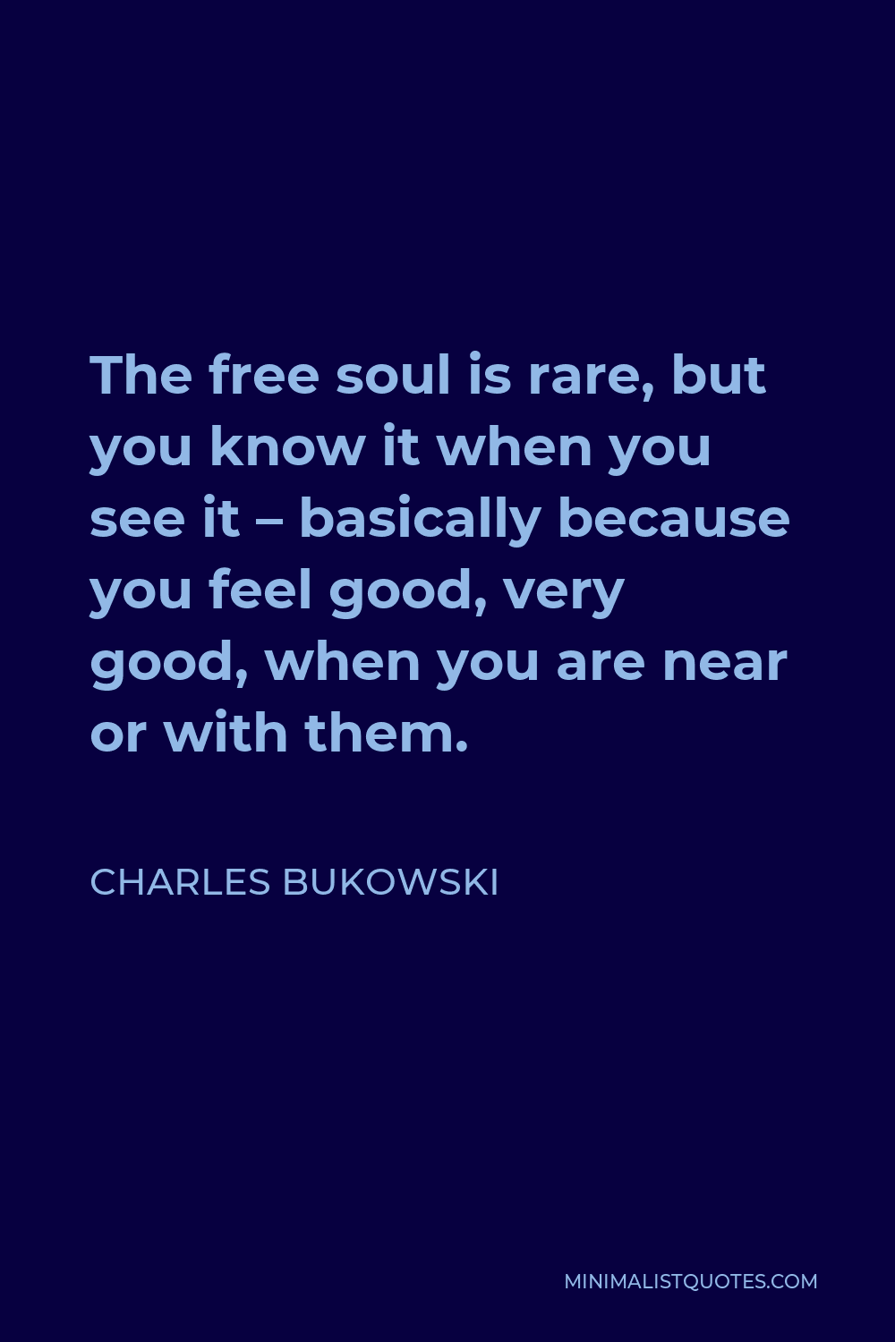 Charles Bukowski Quote: The Free Soul Is Rare, But You Know It When You See  It - Basically Because You Feel Good, Very Good, When You Are Near Or With  Them.