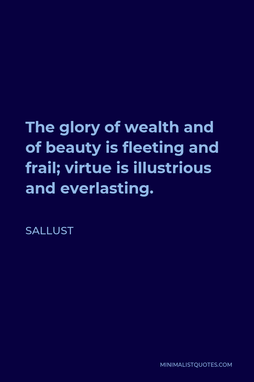 Sallust Quote - The glory of wealth and of beauty is fleeting and frail; virtue is illustrious and everlasting.
