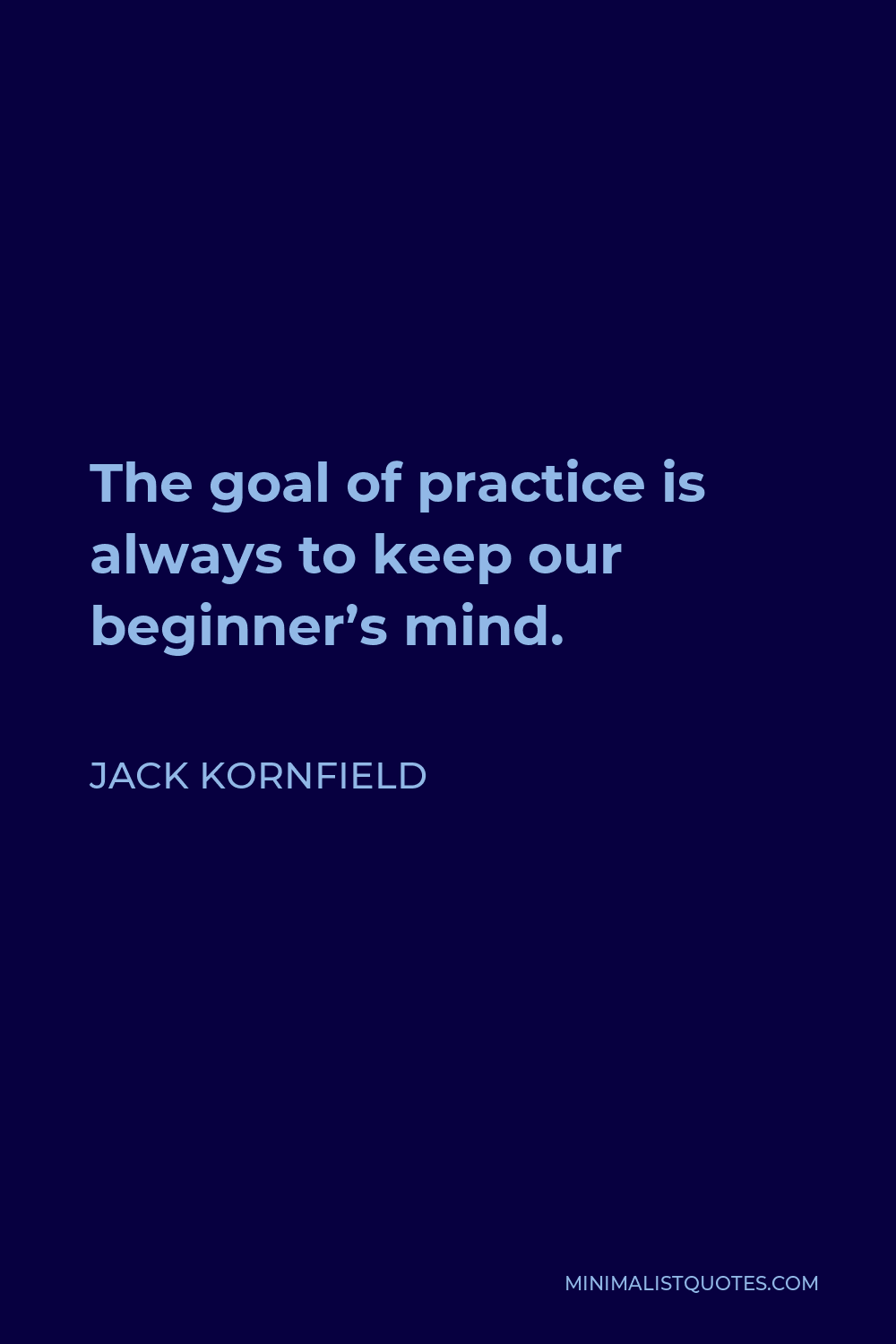Jack Kornfield Quote - The goal of practice is always to keep our beginner’s mind.