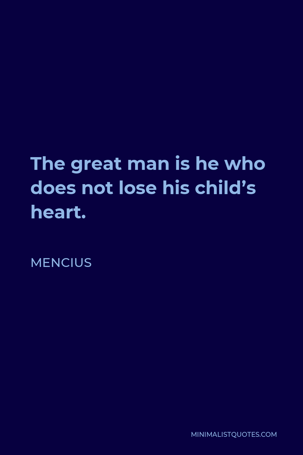 Mencius Quote - The great man is he who does not lose his child’s heart.