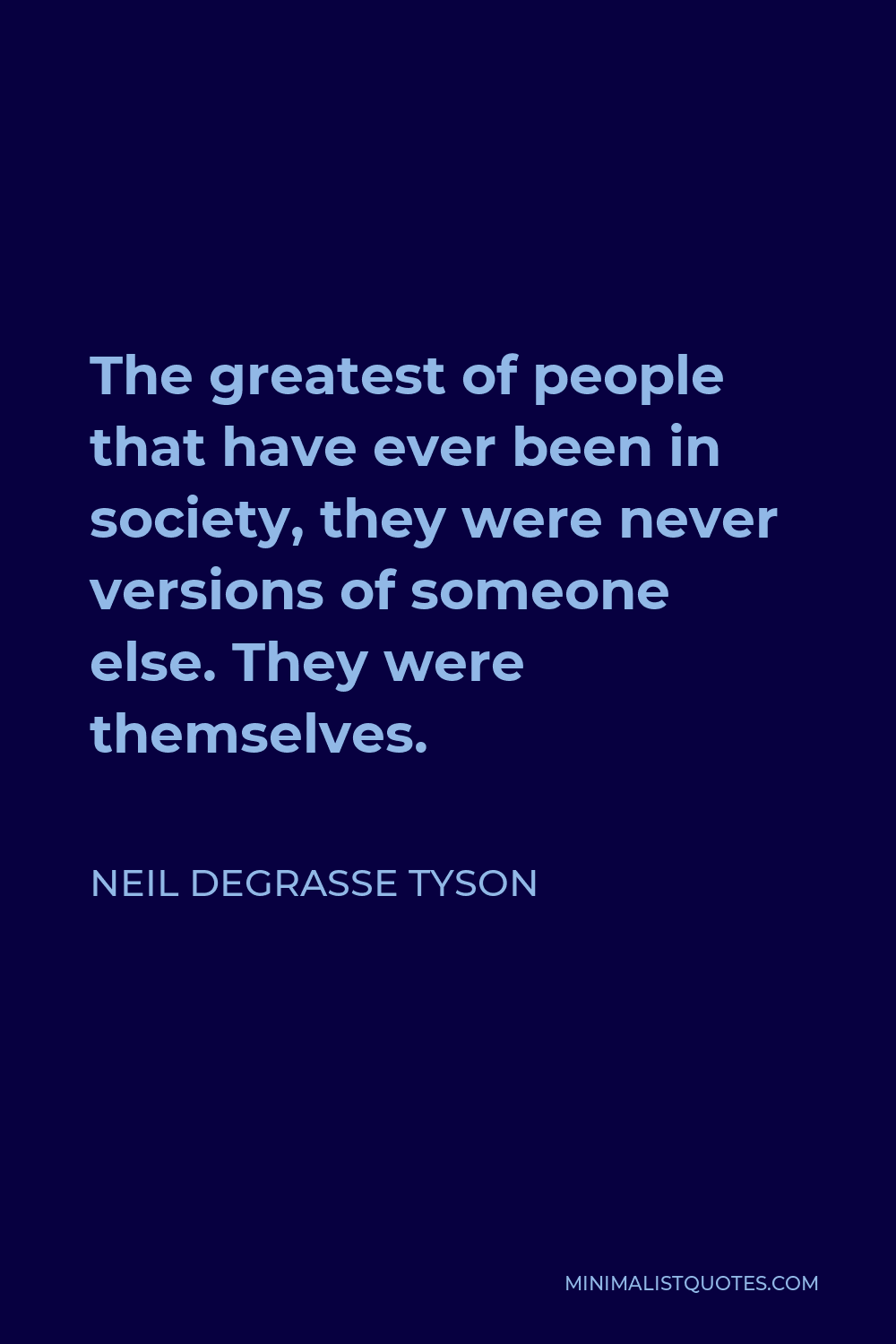 Neil deGrasse Tyson Quote - The greatest of people that have ever been in society, they were never versions of someone else. They were themselves.