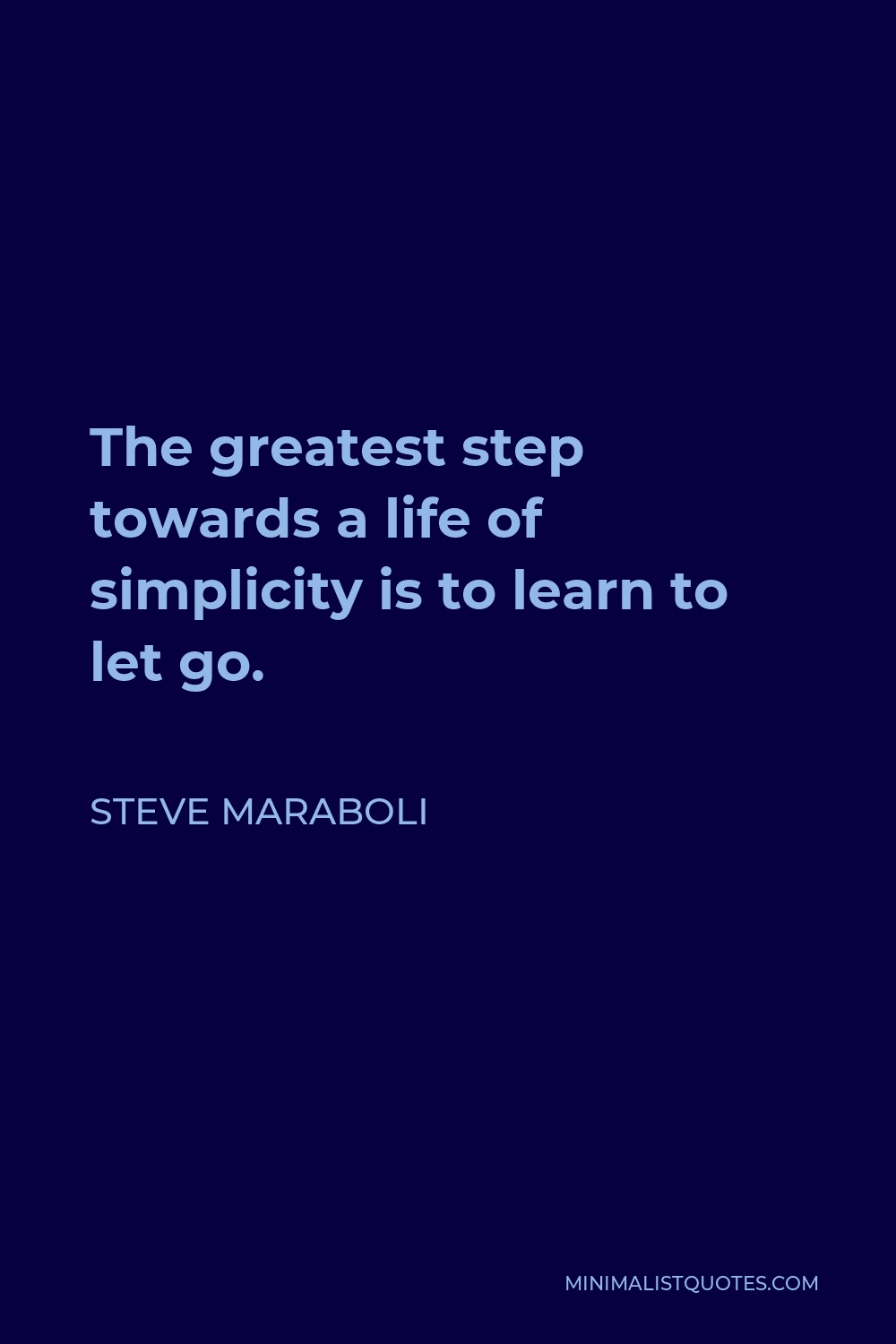 Steve Maraboli Quote - The greatest step towards a life of simplicity is to learn to let go.