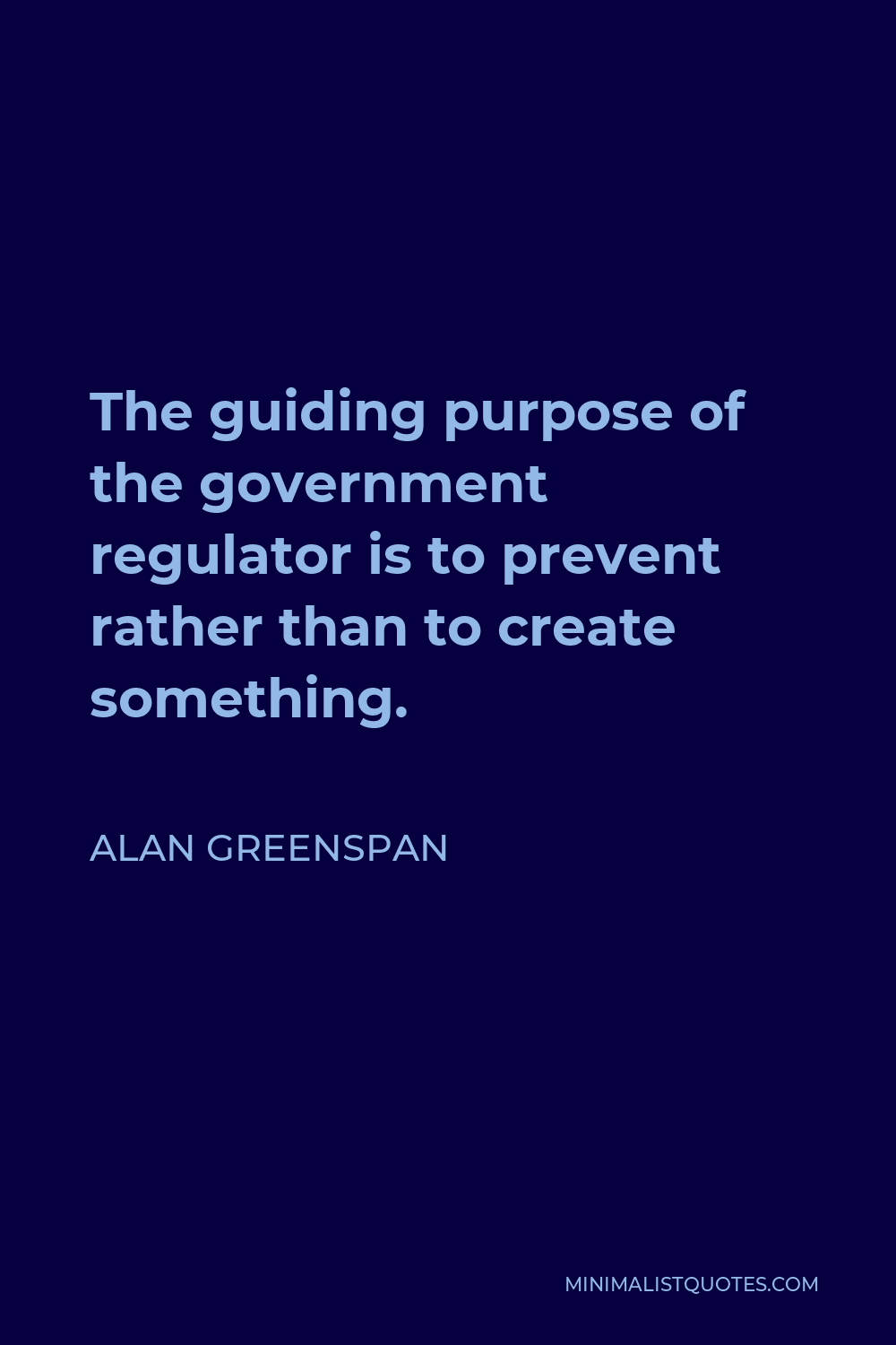Alan Greenspan Quote - The guiding purpose of the government regulator is to prevent rather than to create something.