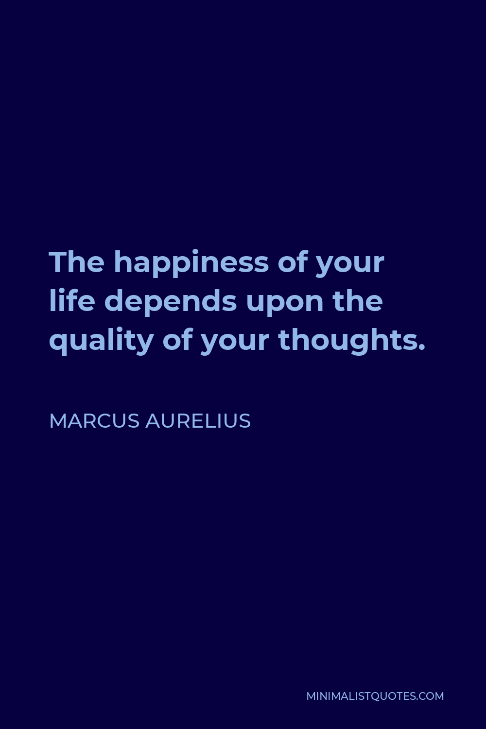 Marcus Aurelius Quote - The happiness of your life depends upon the quality of your thoughts.