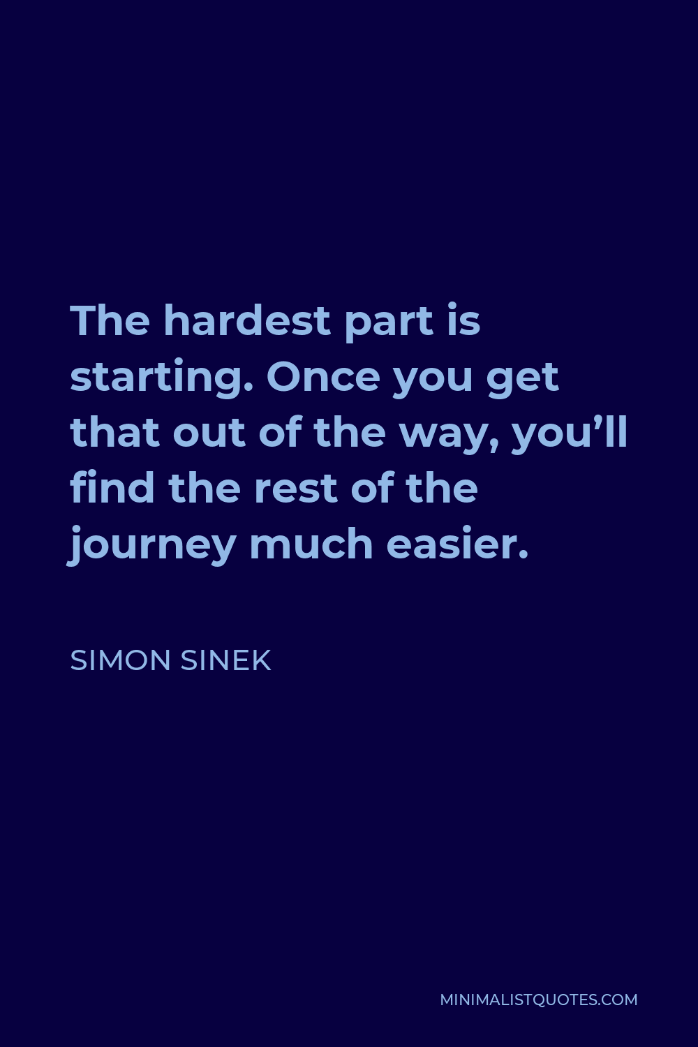 Simon Sinek Quote - The hardest part is starting. Once you get that out of the way, you’ll find the rest of the journey much easier.