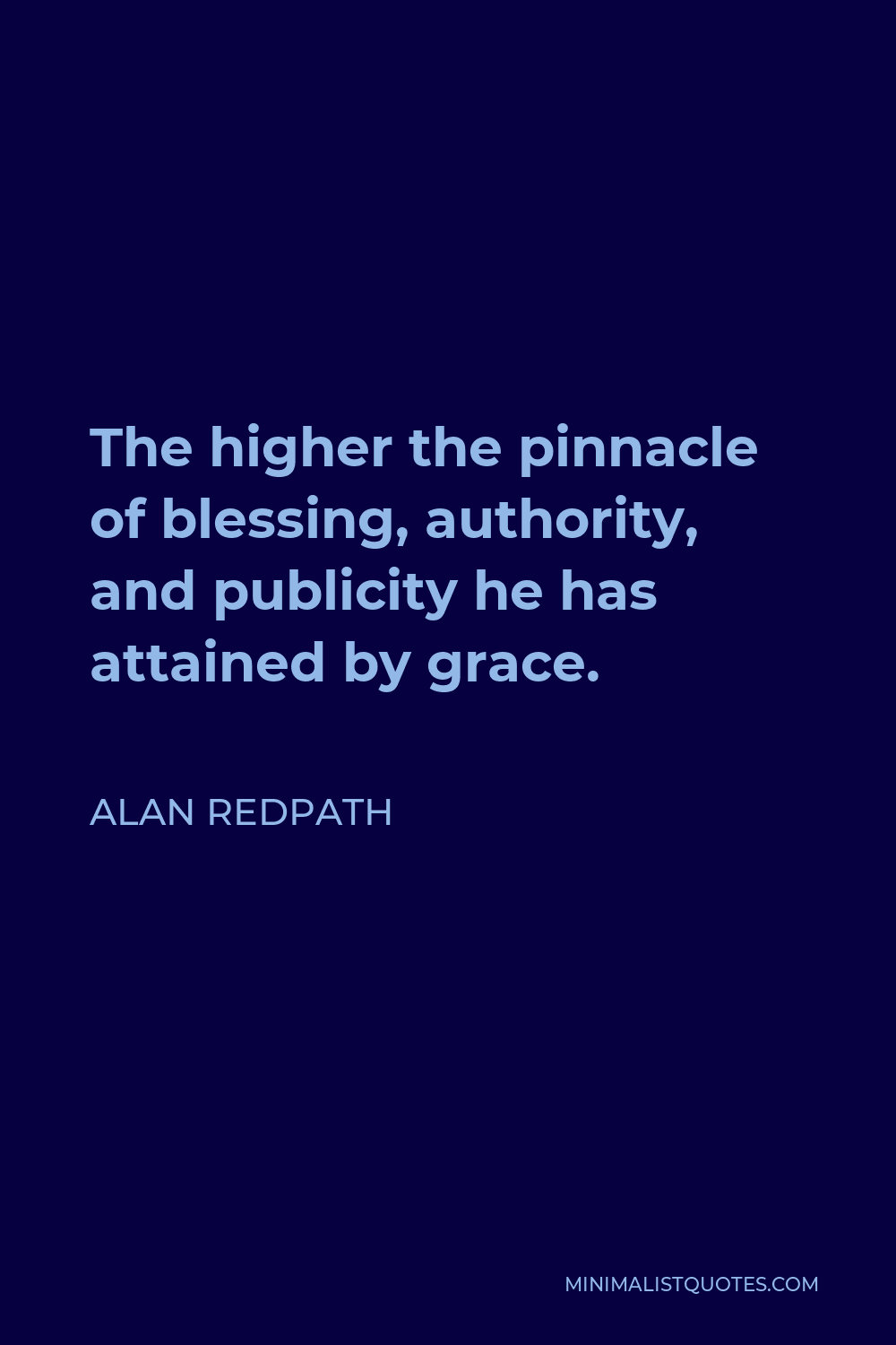 Alan Redpath Quote - The higher the pinnacle of blessing, authority, and publicity he has attained by grace.