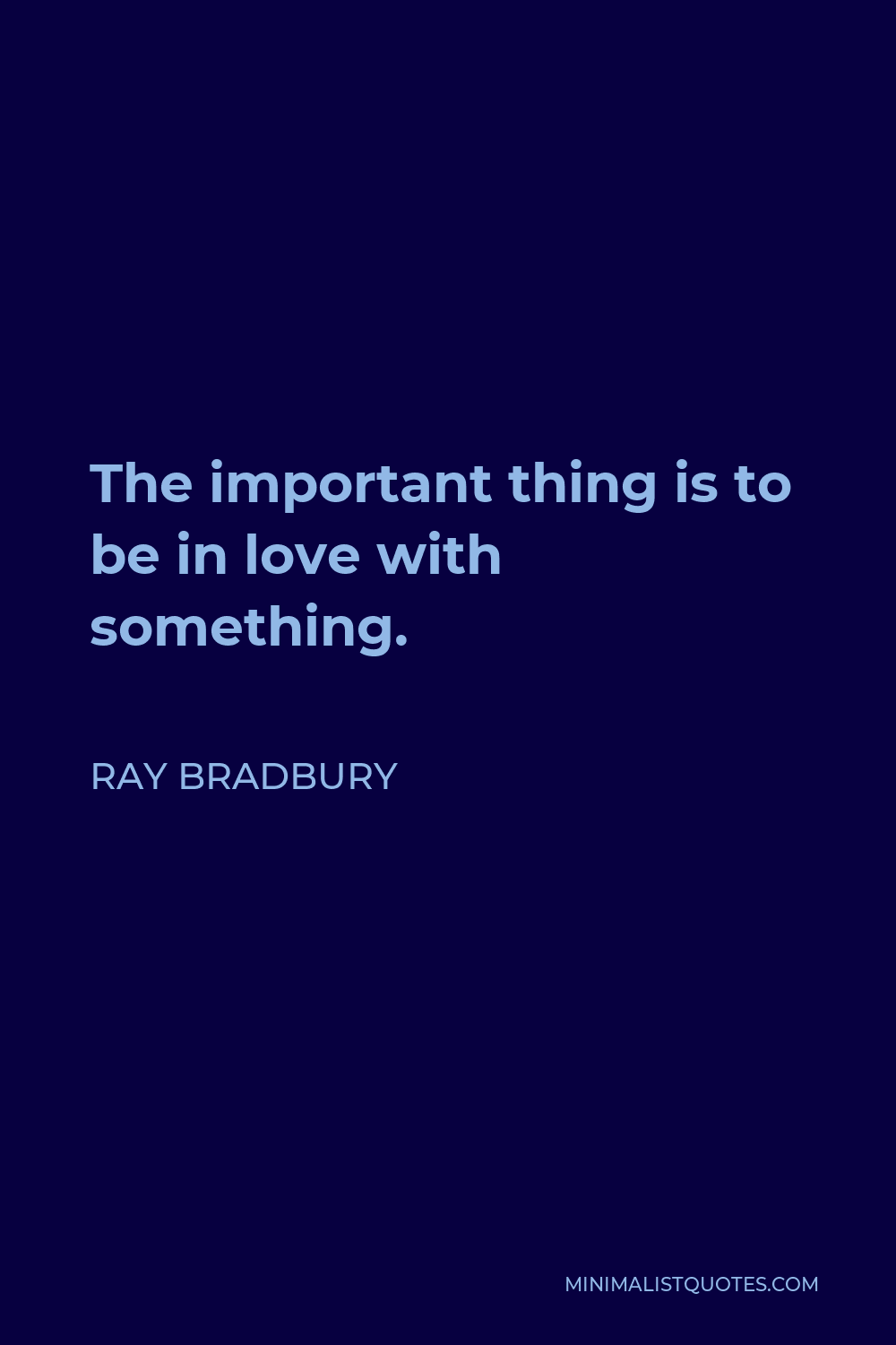 Ray Bradbury Quote: The important thing is to be in love with something.