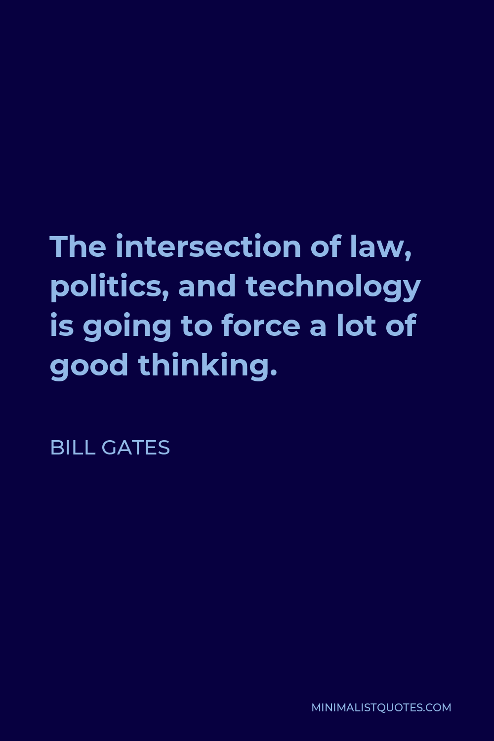 Bill Gates Quote - The intersection of law, politics, and technology is going to force a lot of good thinking.
