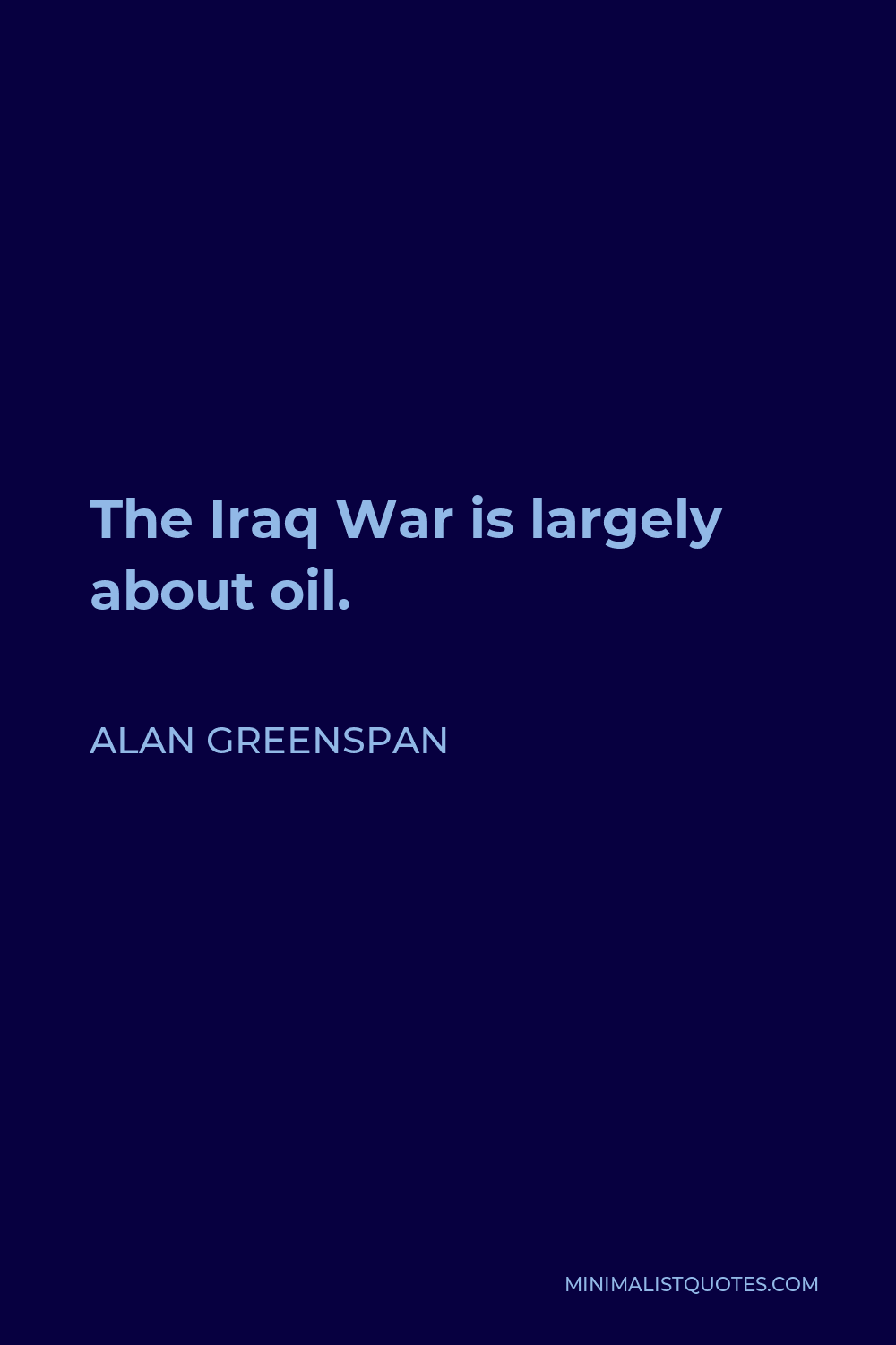 Alan Greenspan Quote - The Iraq War is largely about oil.