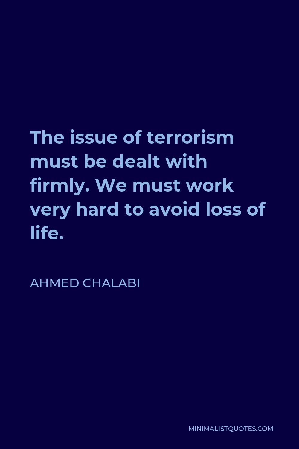 Ahmed Chalabi Quote - The issue of terrorism must be dealt with firmly. We must work very hard to avoid loss of life.