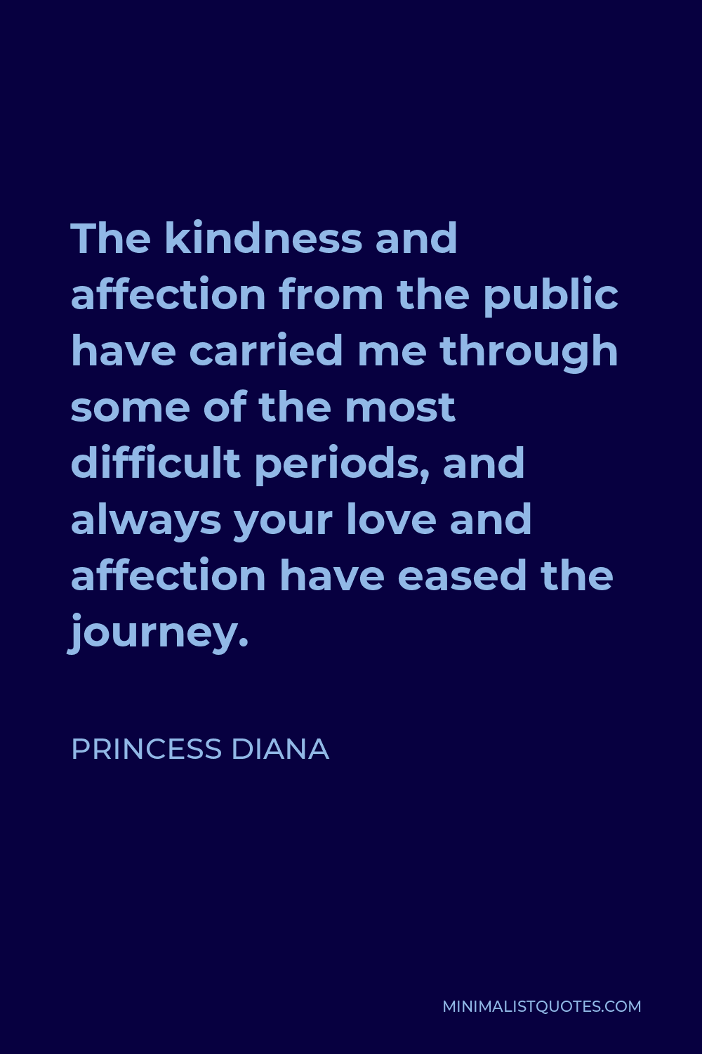 Princess Diana Quote - The kindness and affection from the public have carried me through some of the most difficult periods, and always your love and affection have eased the journey.
