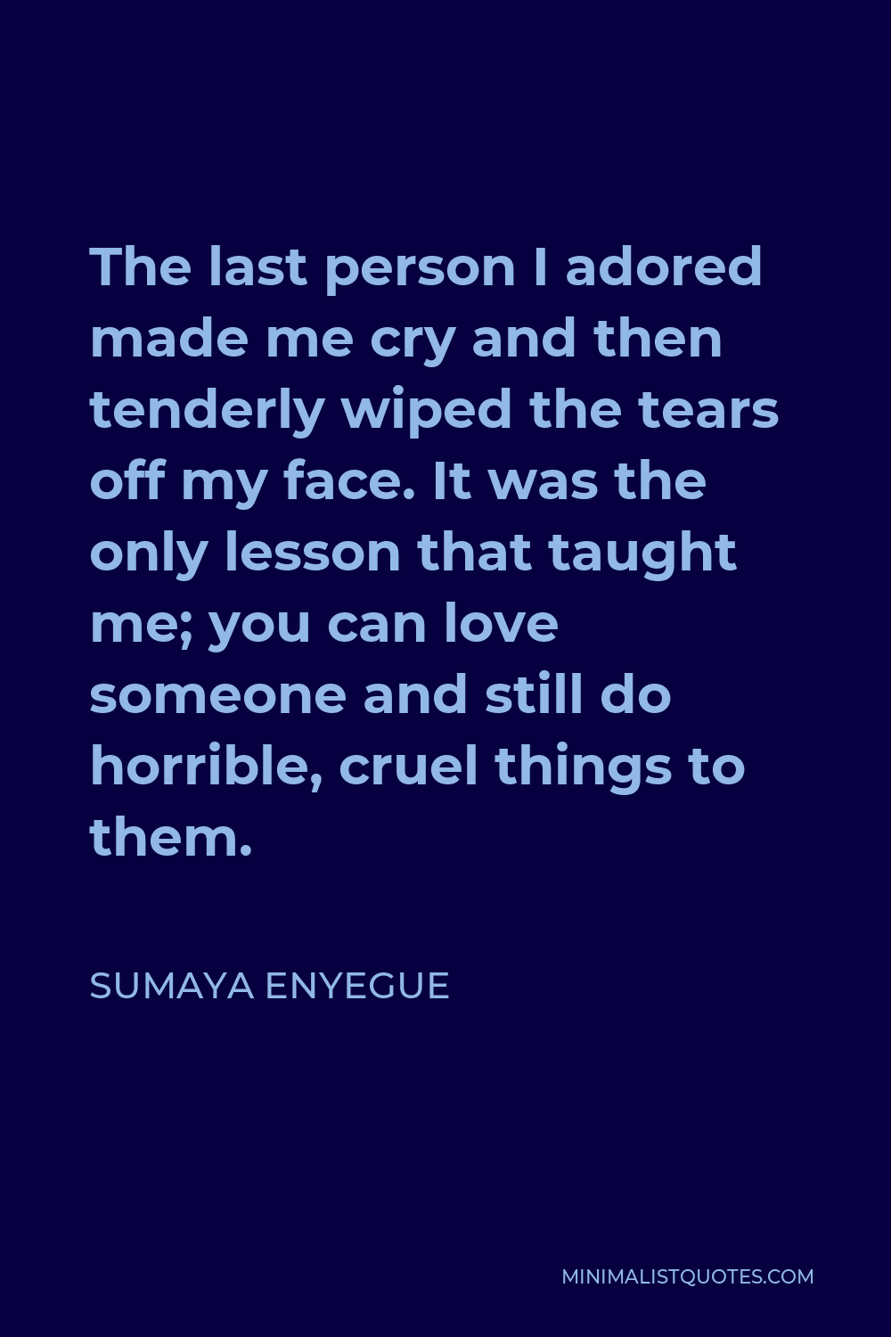Sumaya Enyegue Quote - The last person I adored made me cry and then tenderly wiped the tears off my face. It was the only lesson that taught me; you can love someone and still do horrible, cruel things to them.