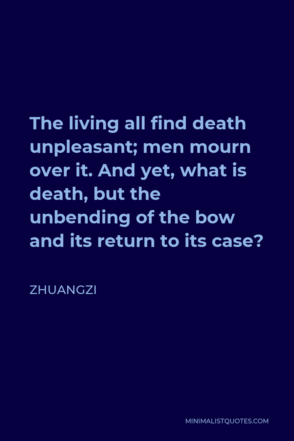 Zhuangzi Quote - The living all find death unpleasant; men mourn over it. And yet, what is death, but the unbending of the bow and its return to its case?