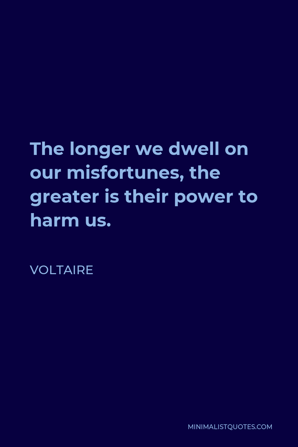 Voltaire Quote - The longer we dwell on our misfortunes, the greater is their power to harm us.