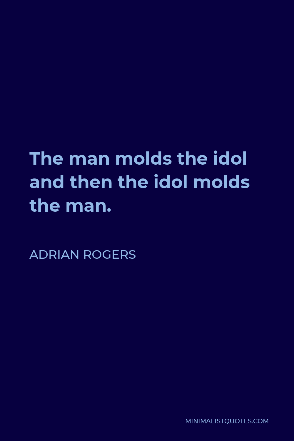 Adrian Rogers Quote - The man molds the idol and then the idol molds the man.