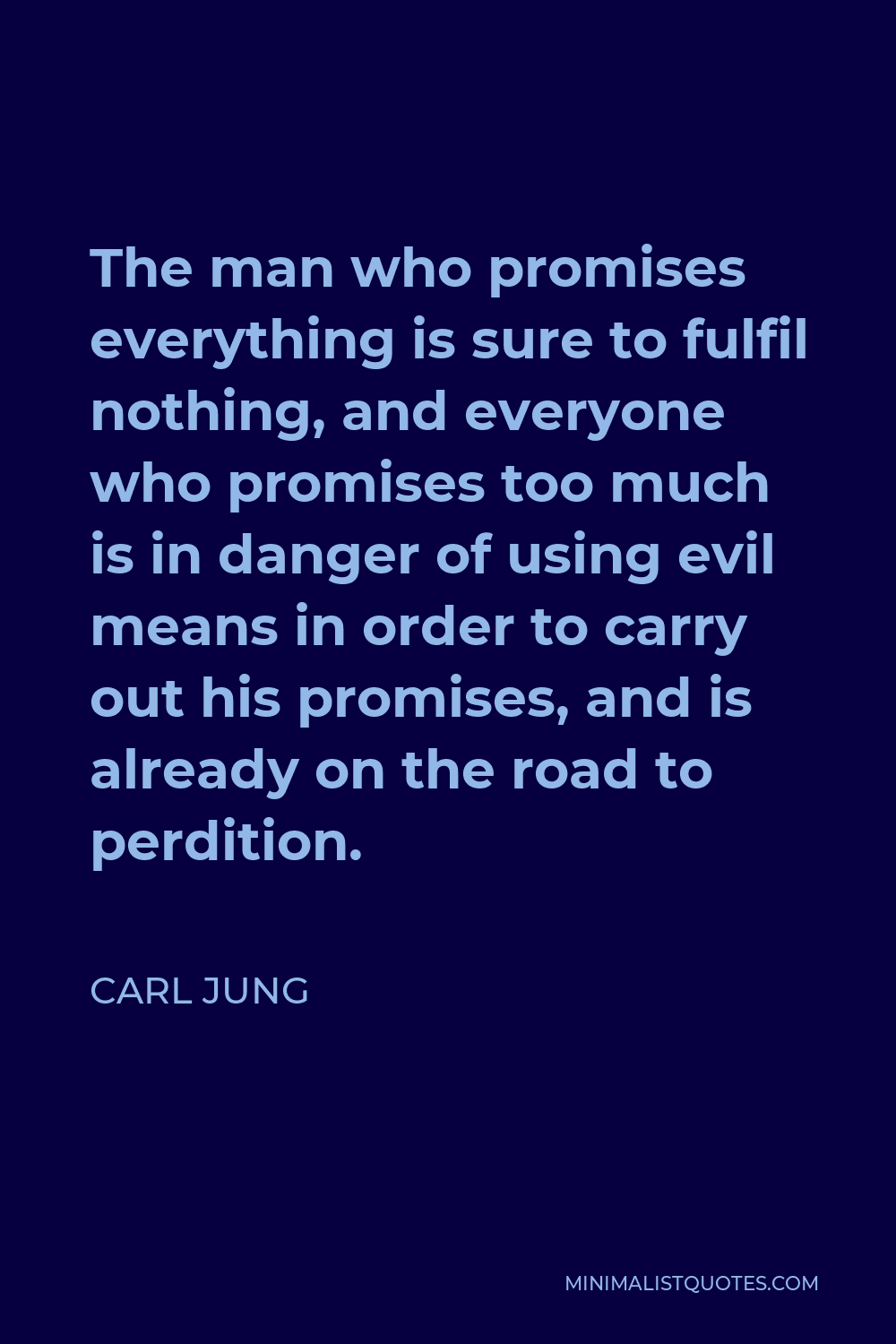 Carl Jung Quote - The man who promises everything is sure to fulfil nothing, and everyone who promises too much is in danger of using evil means in order to carry out his promises, and is already on the road to perdition.
