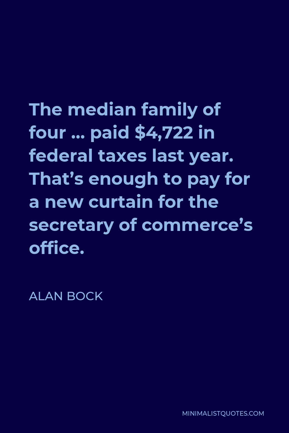 Alan Bock Quote - The median family of four … paid $4,722 in federal taxes last year. That’s enough to pay for a new curtain for the secretary of commerce’s office.