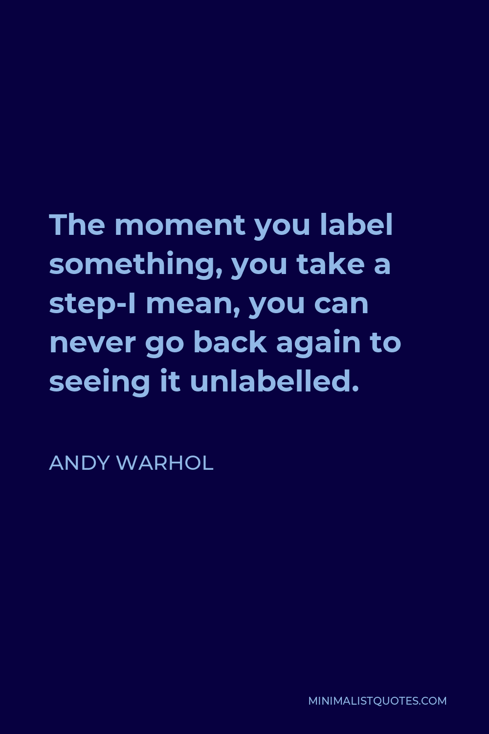 Andy Warhol Quote - The moment you label something, you take a step-I mean, you can never go back again to seeing it unlabelled.