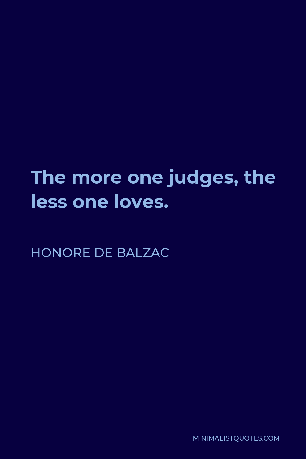 Honore de Balzac Quote - The more one judges, the less one loves.