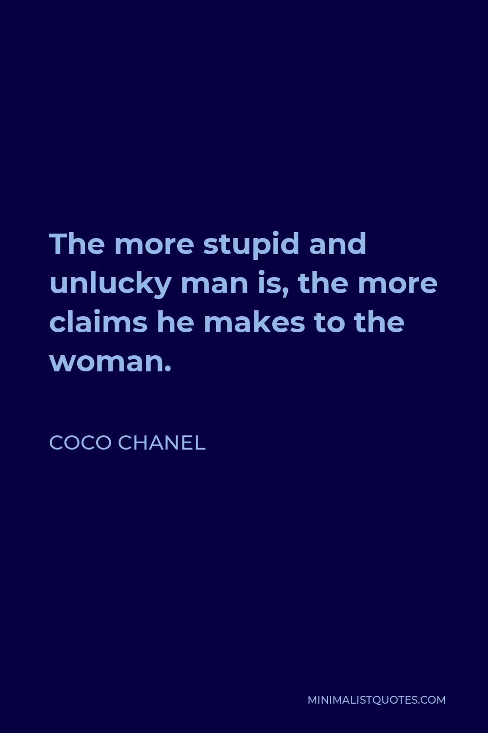 Coco Chanel Quote - The more stupid and unlucky man is, the more claims he makes to the woman.