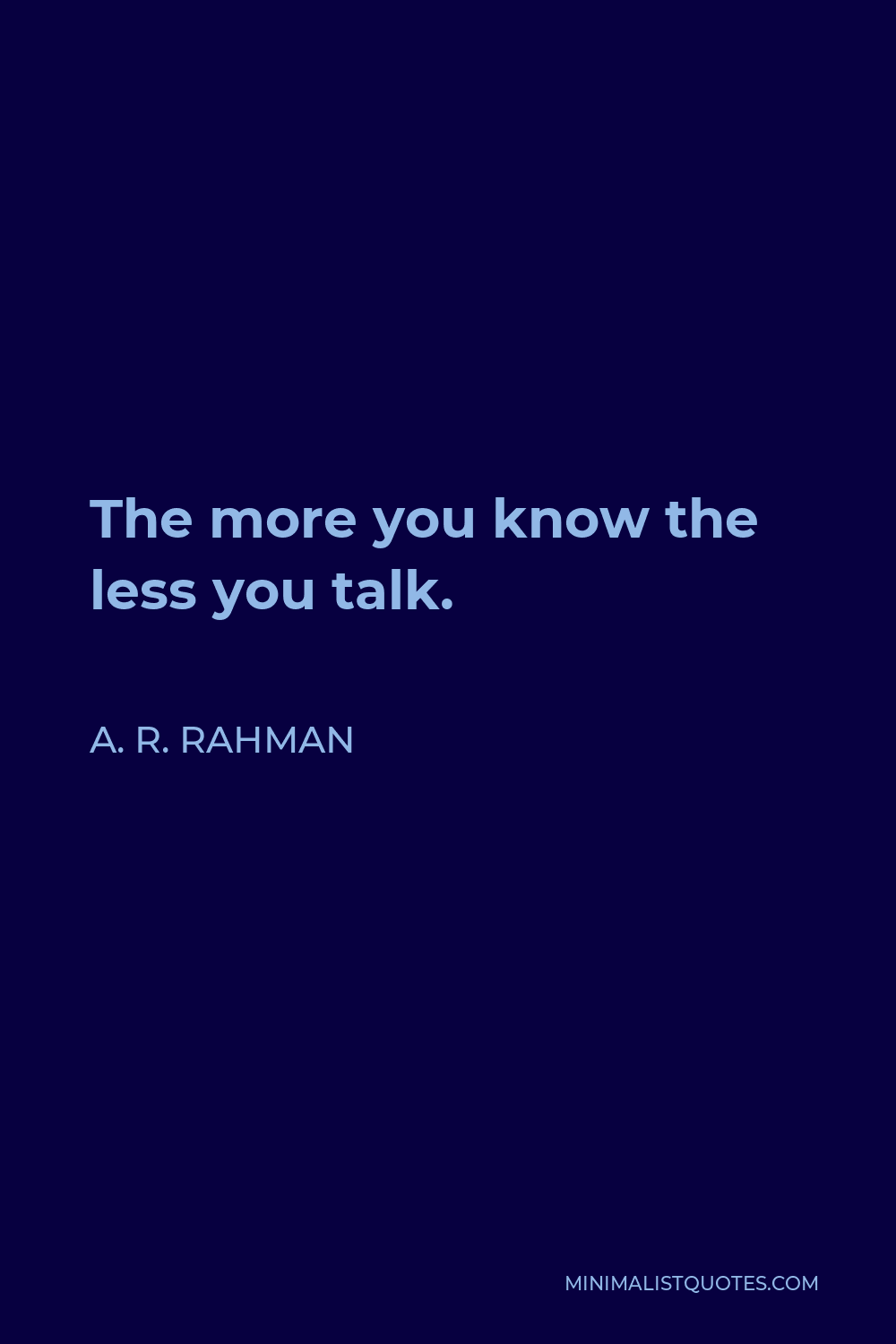 A. R. Rahman Quote - The more you know the less you talk.