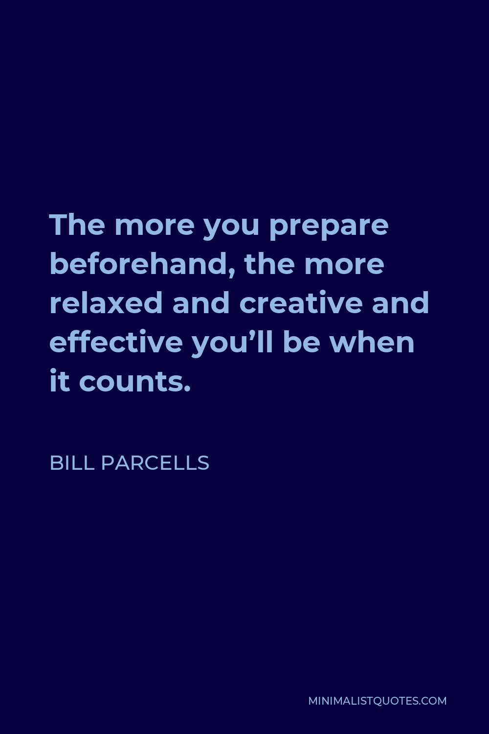 Bill Parcells Quote - The more you prepare beforehand, the more relaxed and creative and effective you’ll be when it counts.