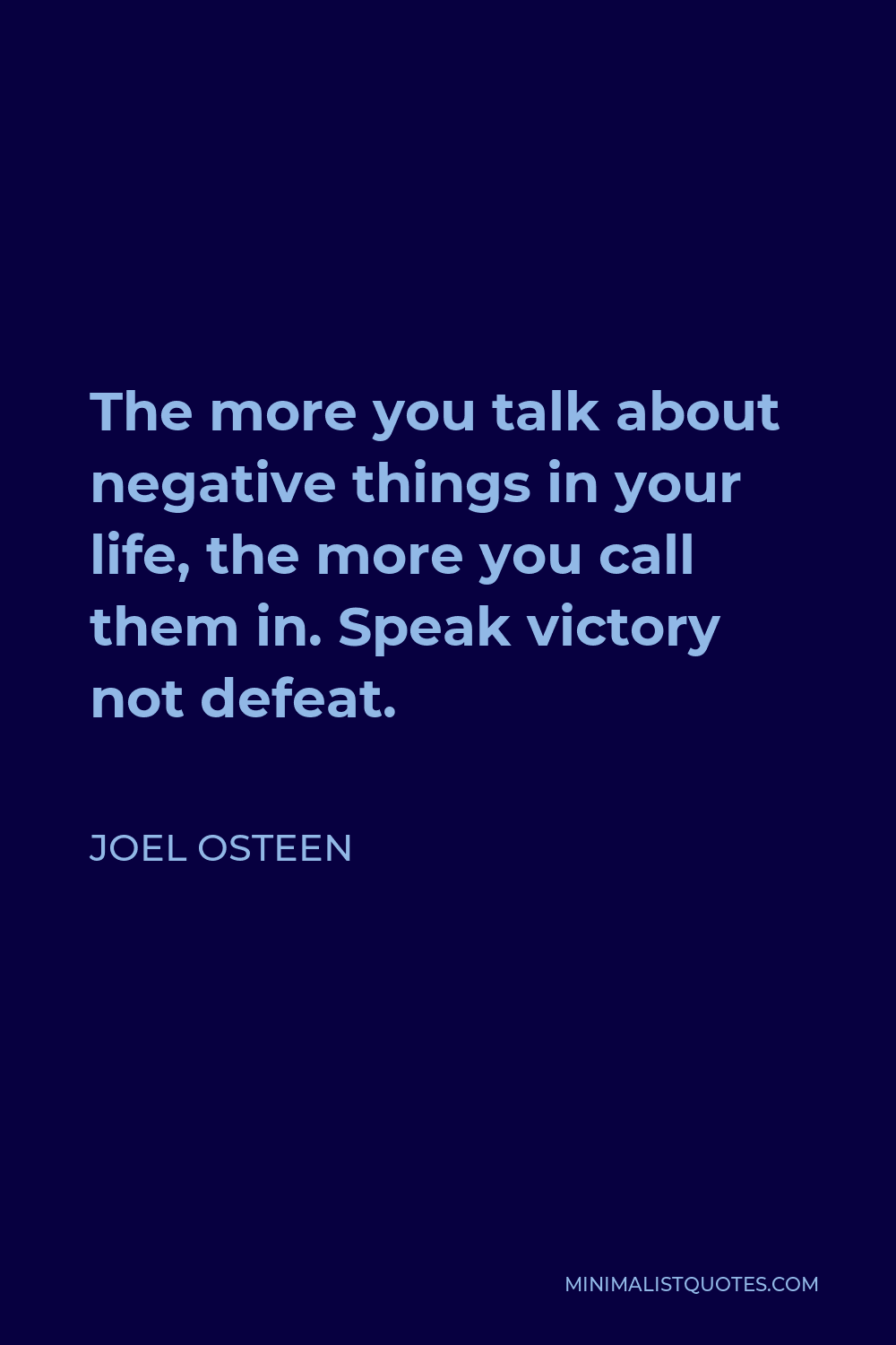 Joel Osteen Quote - The more you talk about negative things in your life, the more you call them in. Speak victory not defeat.