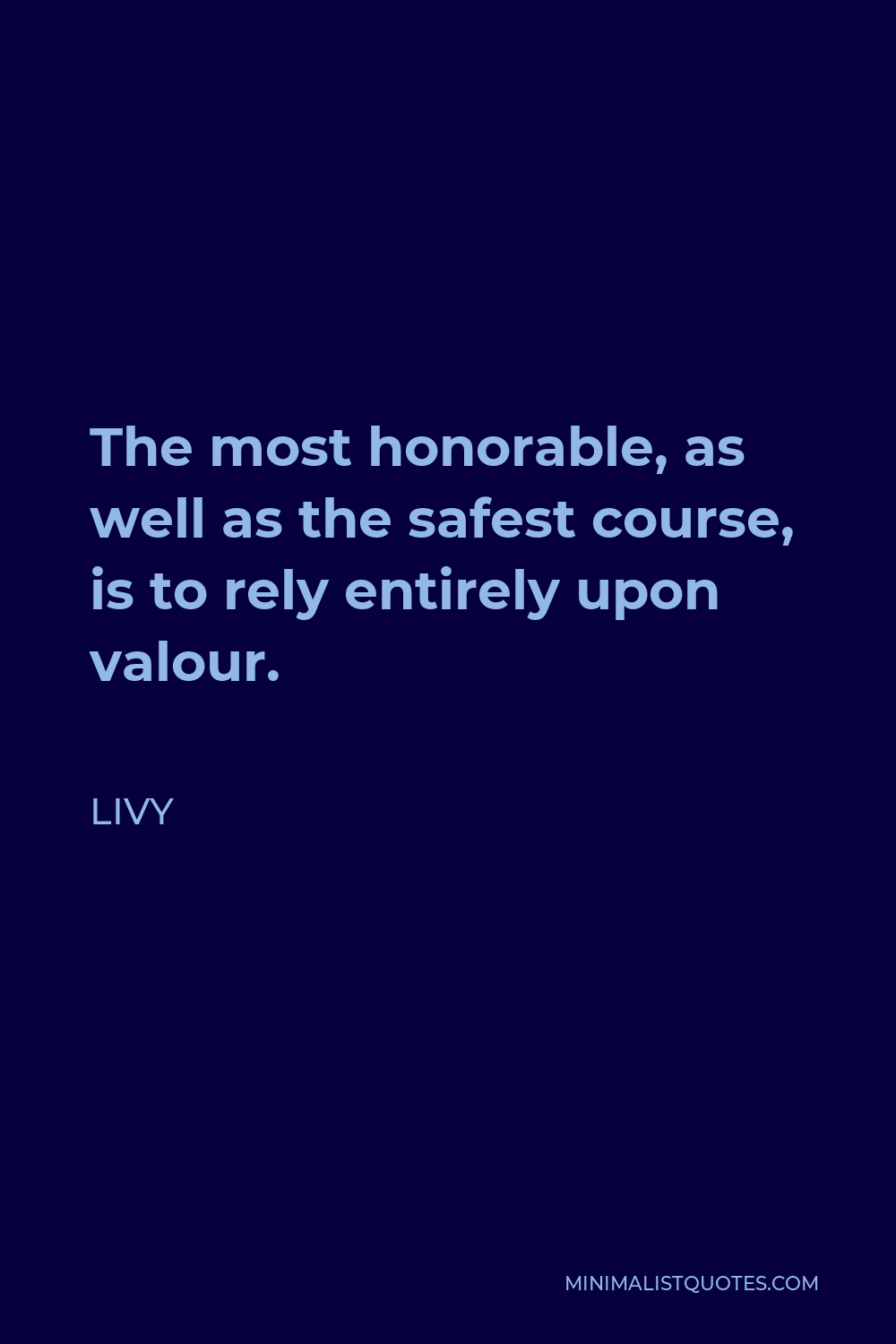 Livy Quote - The most honorable, as well as the safest course, is to rely entirely upon valour.
