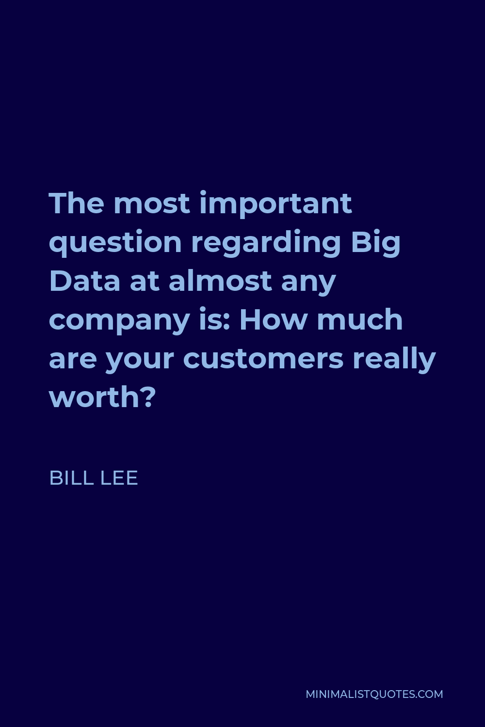 Bill Lee Quote - The most important question regarding Big Data at almost any company is: How much are your customers really worth?
