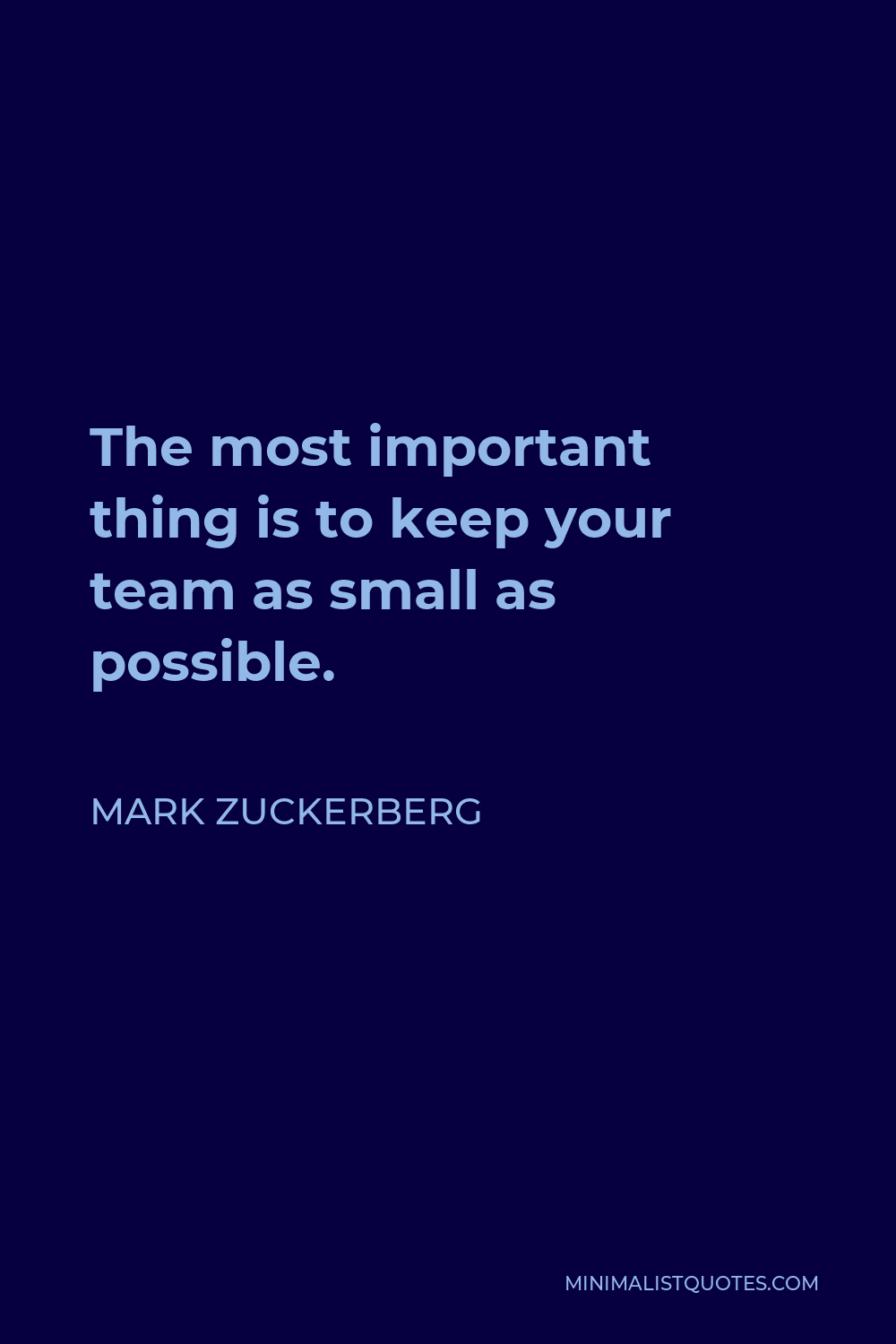 Mark Zuckerberg Quote - The most important thing is to keep your team as small as possible.