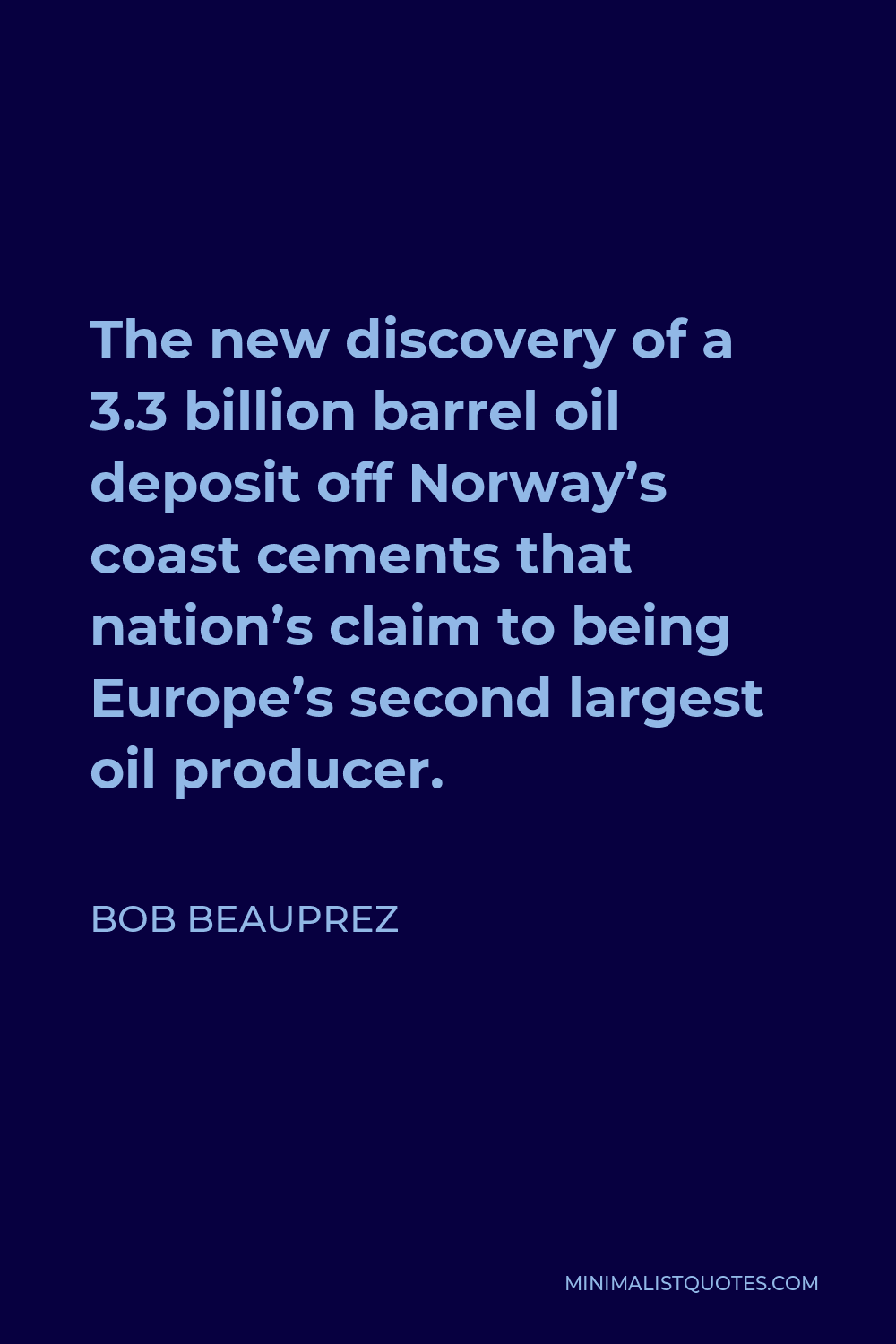 Bob Beauprez Quote - The new discovery of a 3.3 billion barrel oil deposit off Norway’s coast cements that nation’s claim to being Europe’s second largest oil producer.