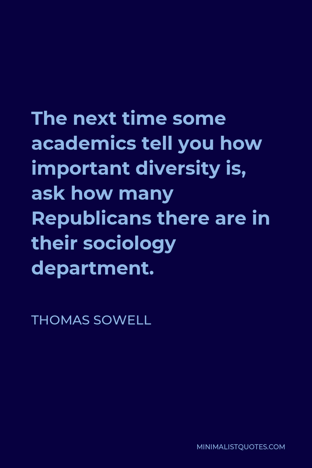 Thomas Sowell Quote - The next time some academics tell you how important diversity is, ask how many Republicans there are in their sociology department.