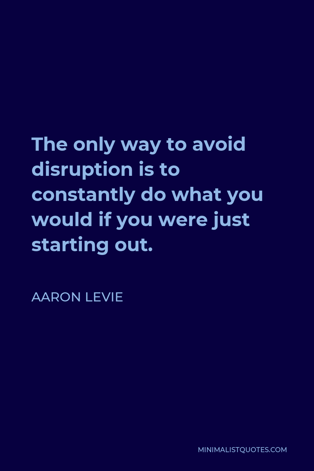 Aaron Levie Quote - The only way to avoid disruption is to constantly do what you would if you were just starting out.