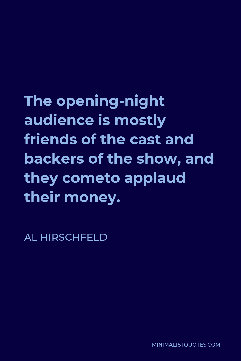 Al Hirschfeld Quote - The opening-night audience is mostly friends of the cast and backers of the show, and they cometo applaud their money.