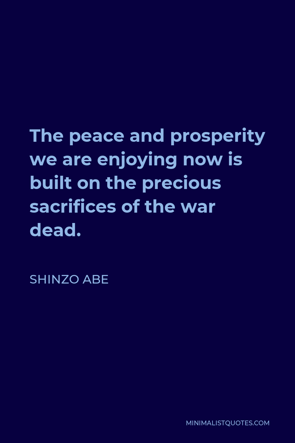Shinzo Abe Quote - The peace and prosperity we are enjoying now is built on the precious sacrifices of the war dead.