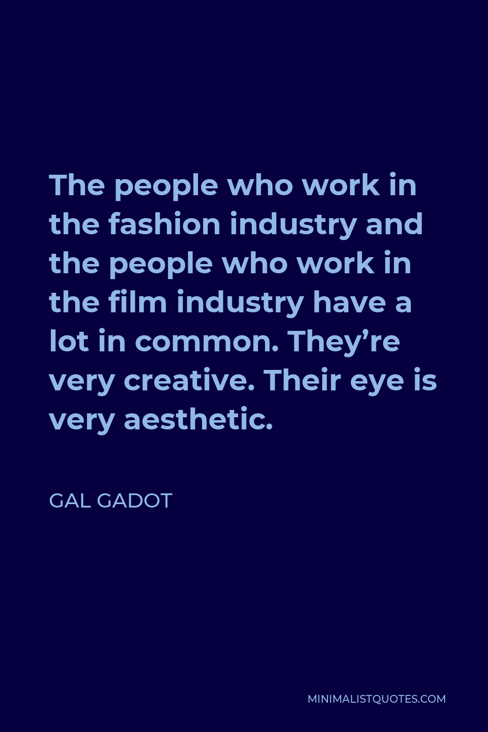 Gal Gadot Quote - The people who work in the fashion industry and the people who work in the film industry have a lot in common. They’re very creative. Their eye is very aesthetic.
