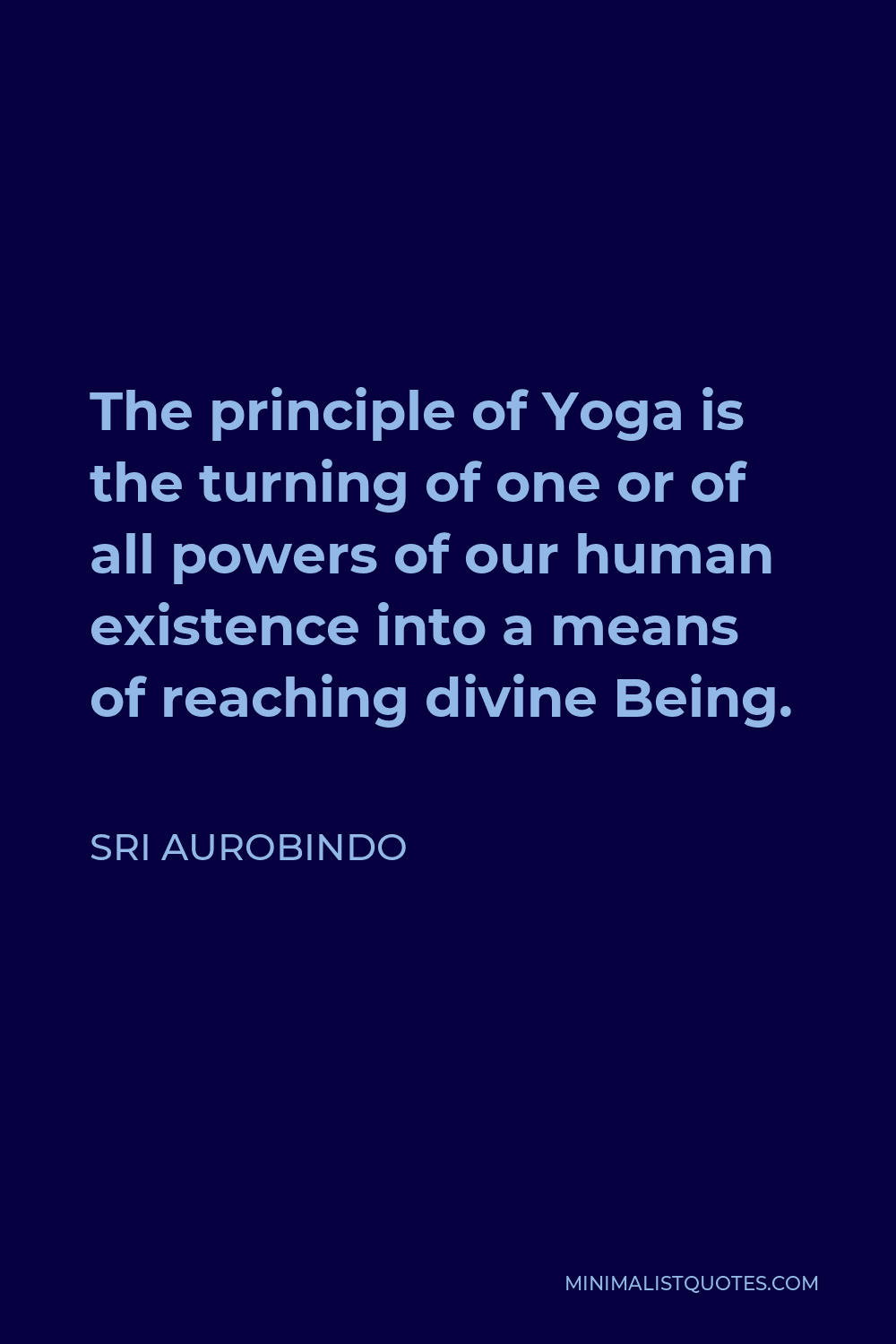 Sri Aurobindo Quote - The principle of Yoga is the turning of one or of all powers of our human existence into a means of reaching divine Being.