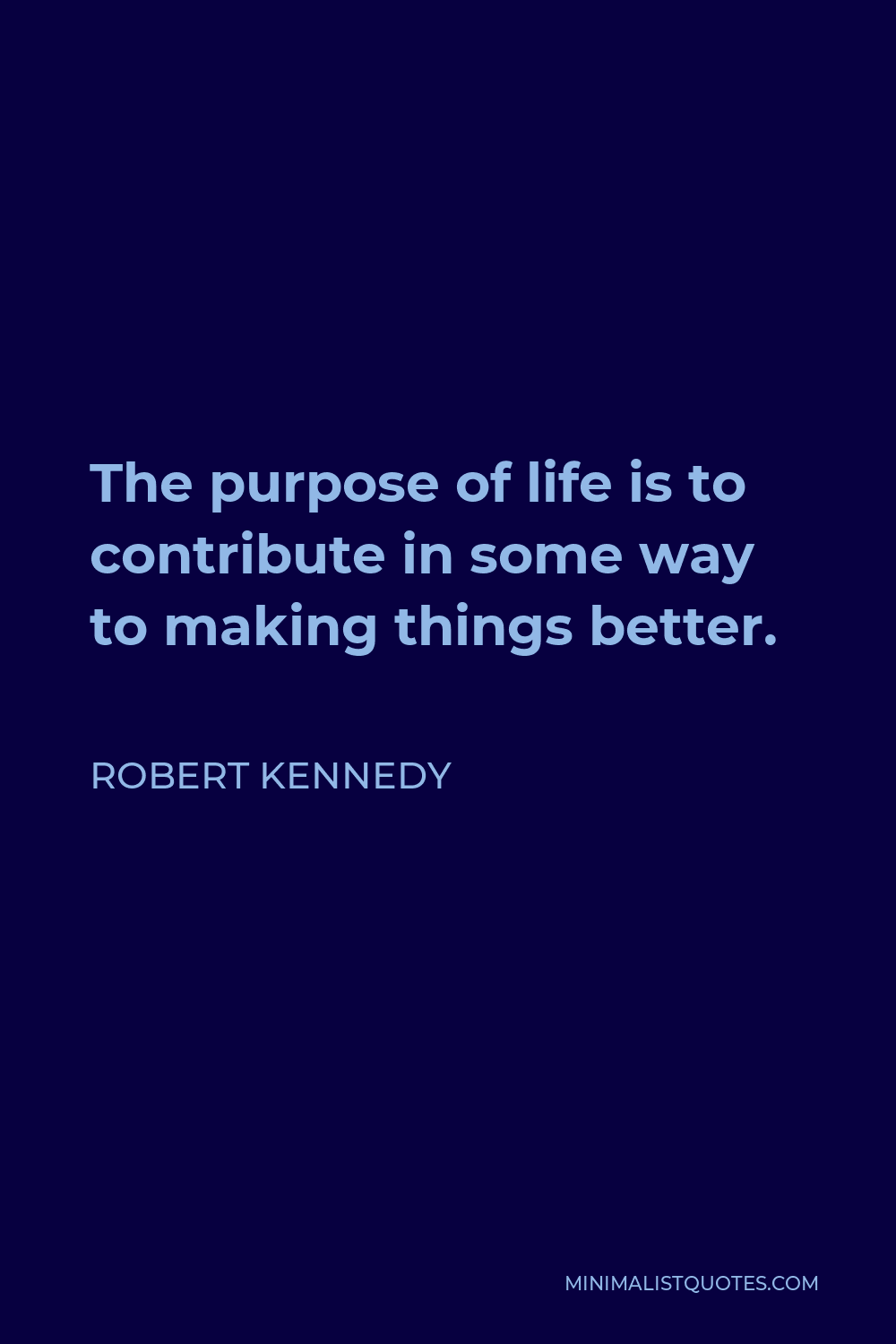 Robert Kennedy Quote - The purpose of life is to contribute in some way to making things better.