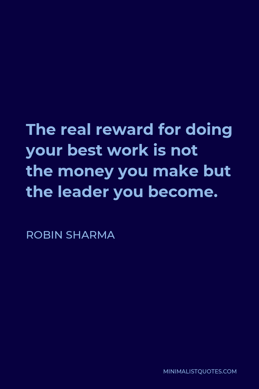 Robin Sharma Quote - The real reward for doing your best work is not the money you make but the leader you become.