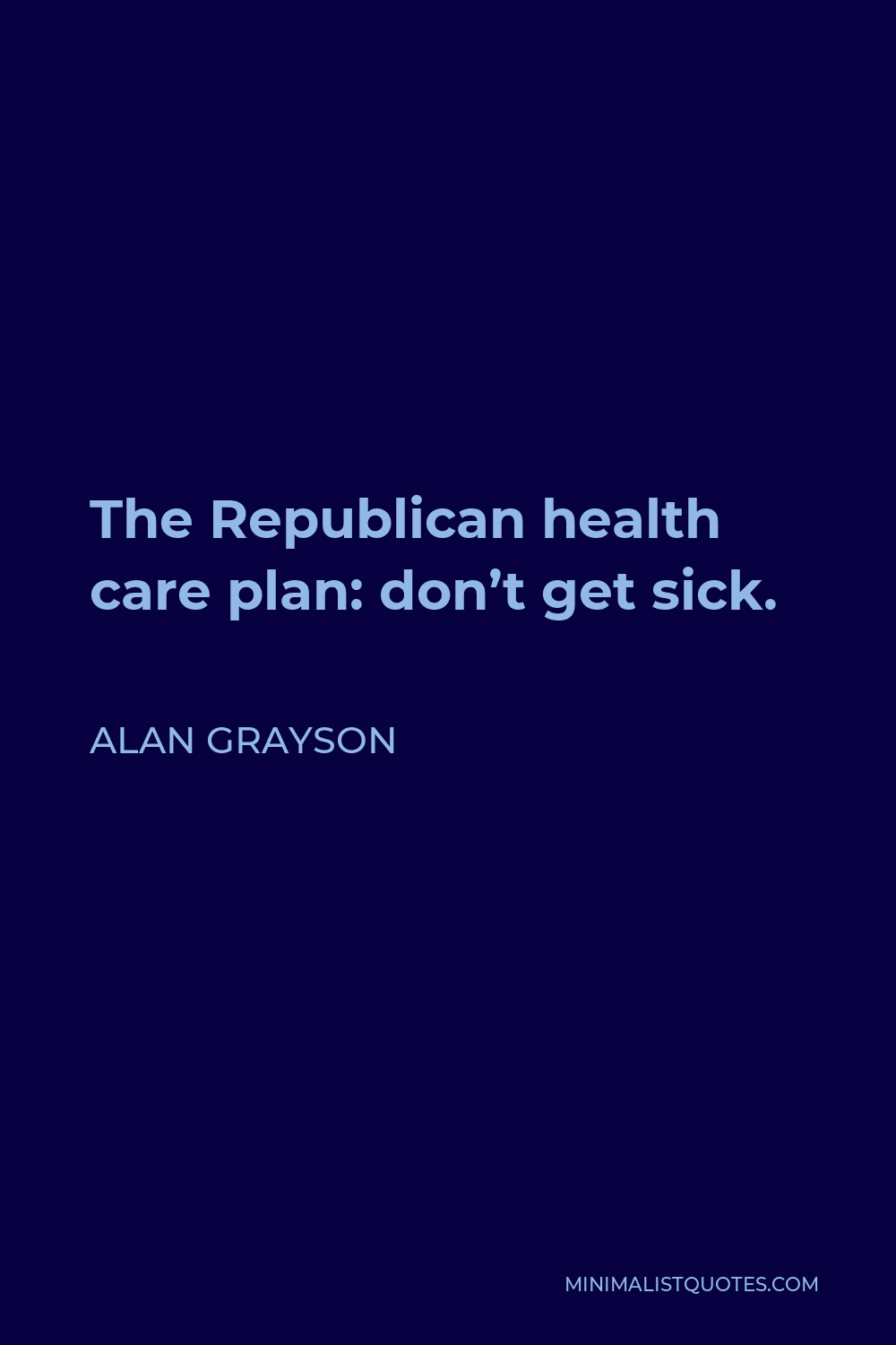 Alan Grayson Quote - The Republican health care plan: don’t get sick.