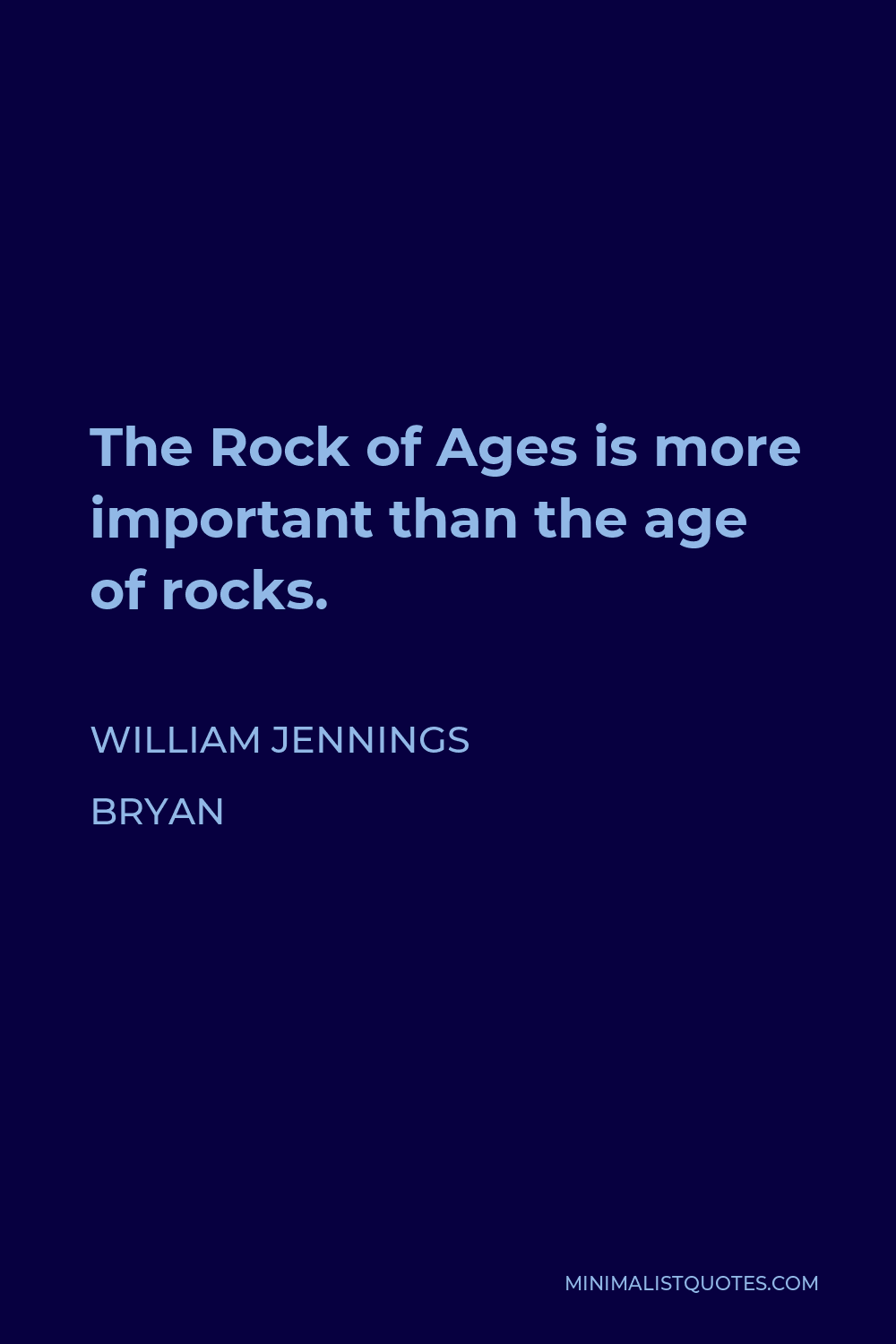 William Jennings Bryan Quote - The Rock of Ages is more important than the age of rocks.