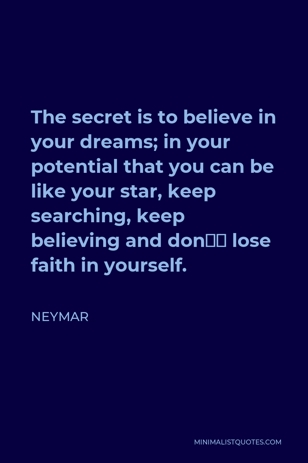 Neymar Quote - The secret is to believe in your dreams; in your potential that you can be like your star, keep searching, keep believing and don’t lose faith in yourself.