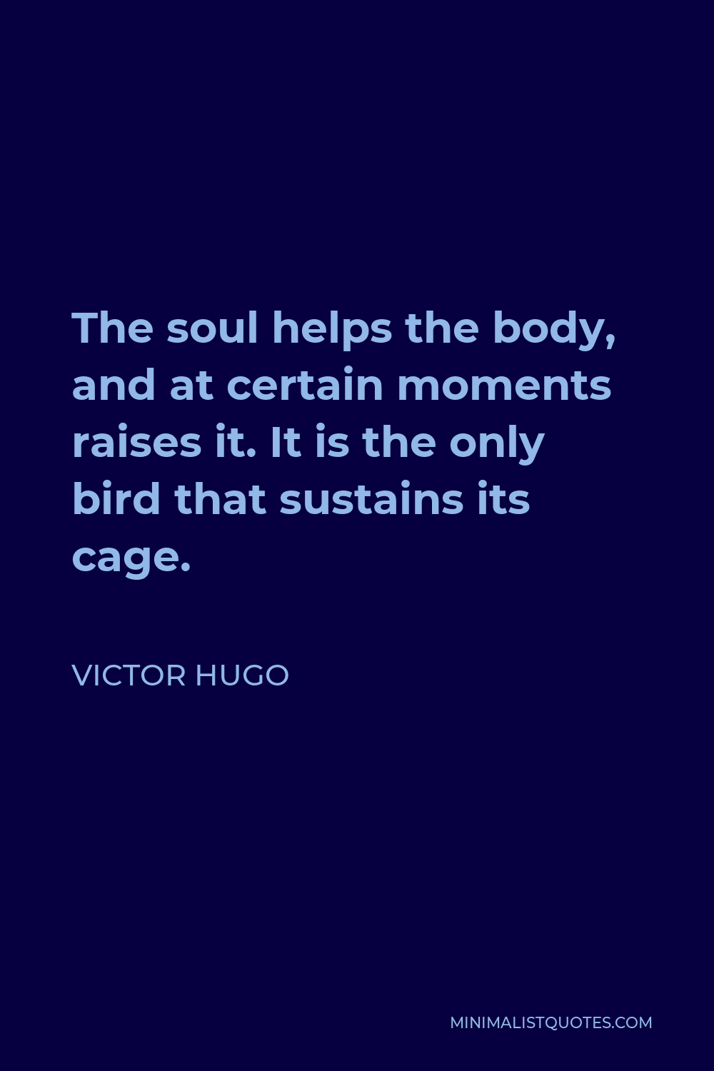 Victor Hugo Quote - The soul helps the body, and at certain moments raises it. It is the only bird that sustains its cage.